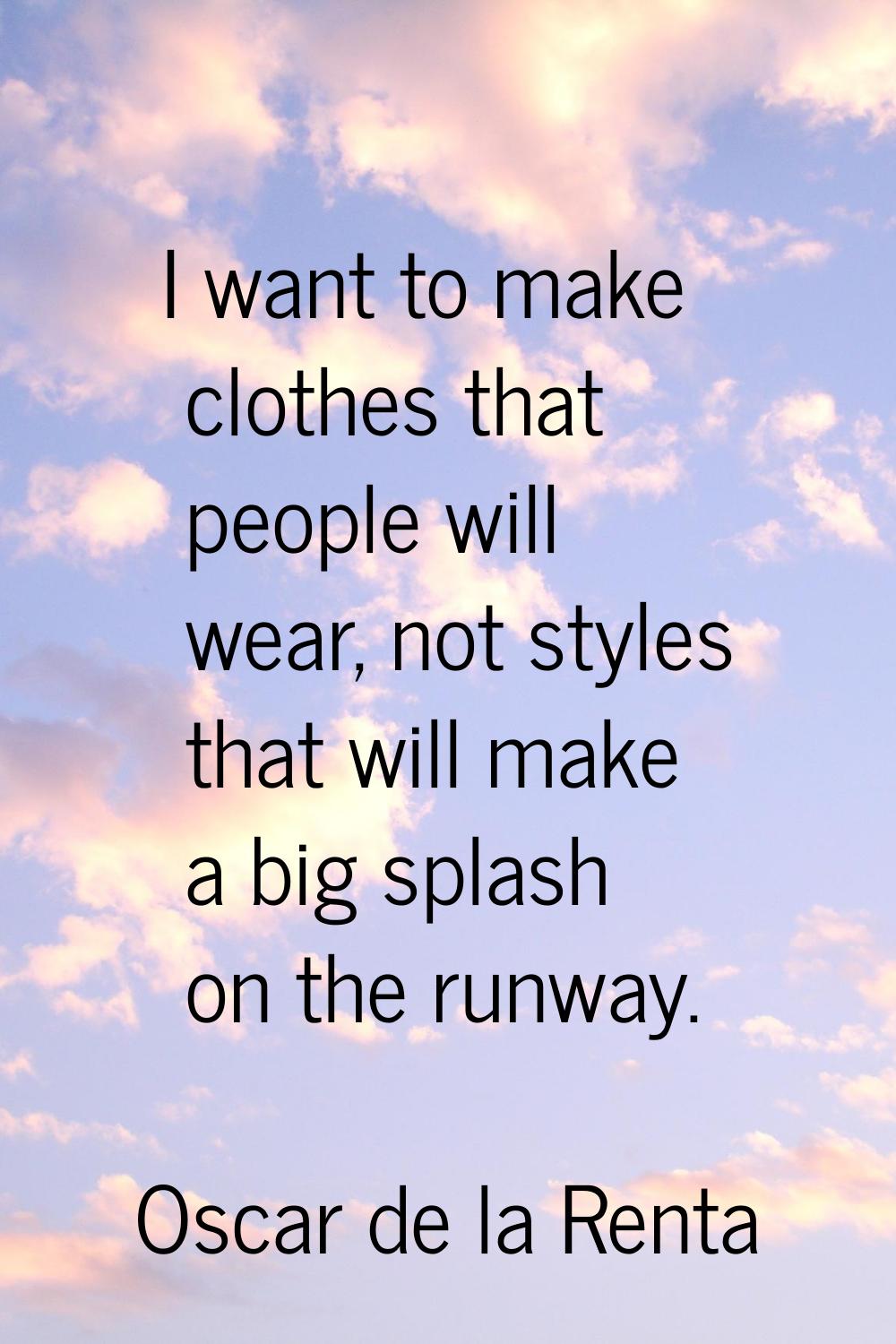 I want to make clothes that people will wear, not styles that will make a big splash on the runway.