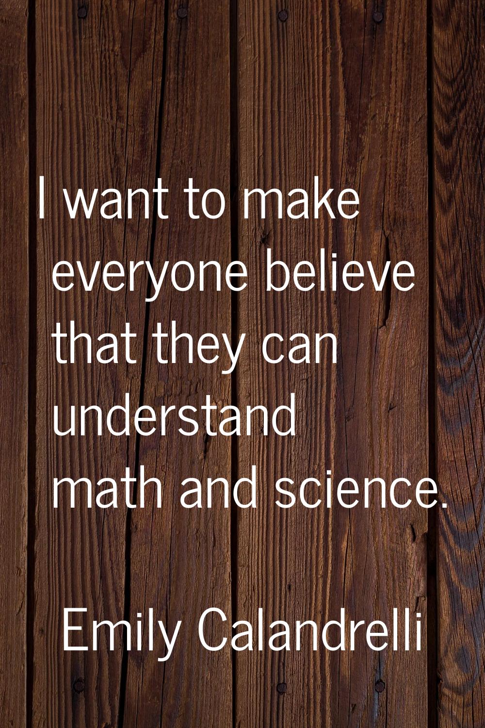I want to make everyone believe that they can understand math and science.