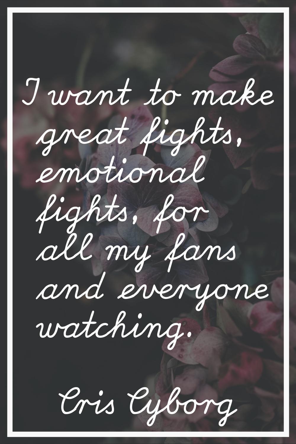 I want to make great fights, emotional fights, for all my fans and everyone watching.