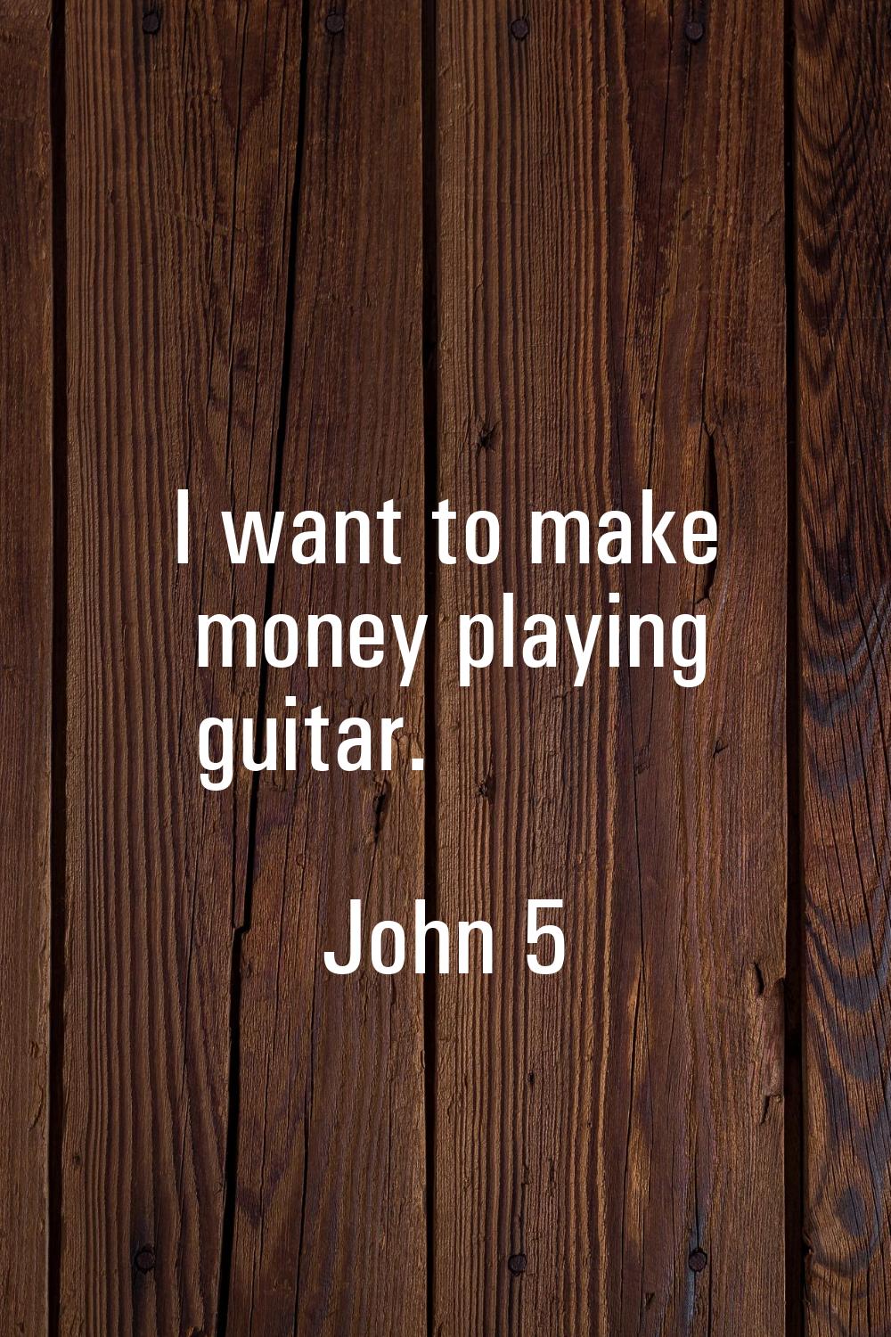I want to make money playing guitar.