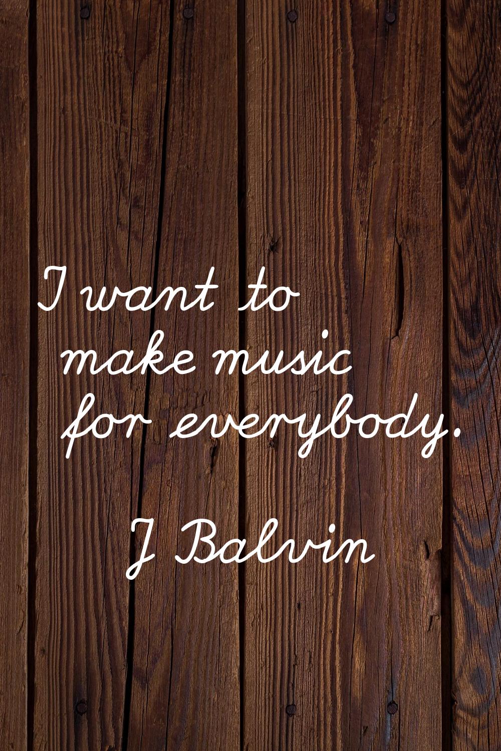I want to make music for everybody.