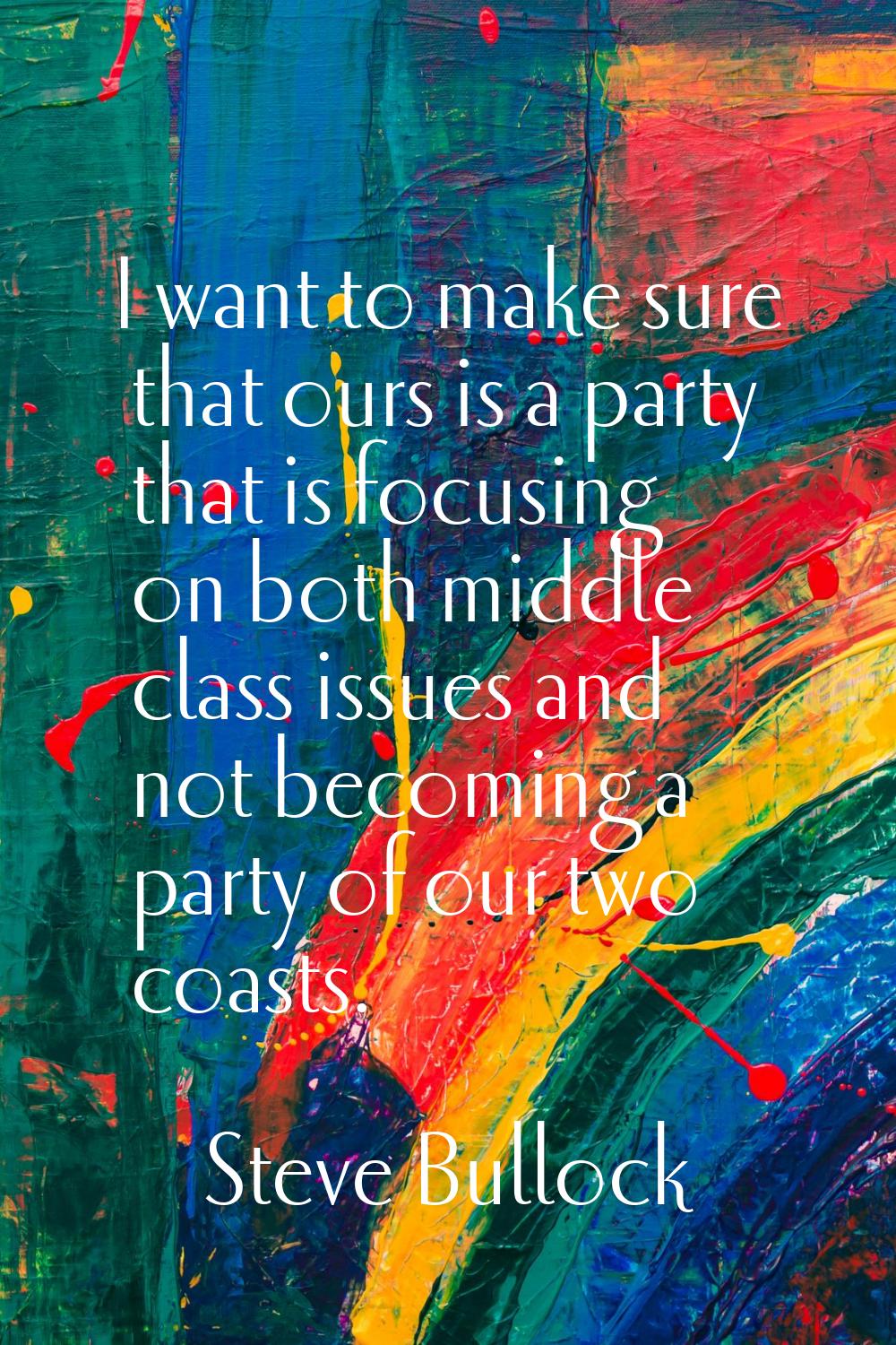I want to make sure that ours is a party that is focusing on both middle class issues and not becom