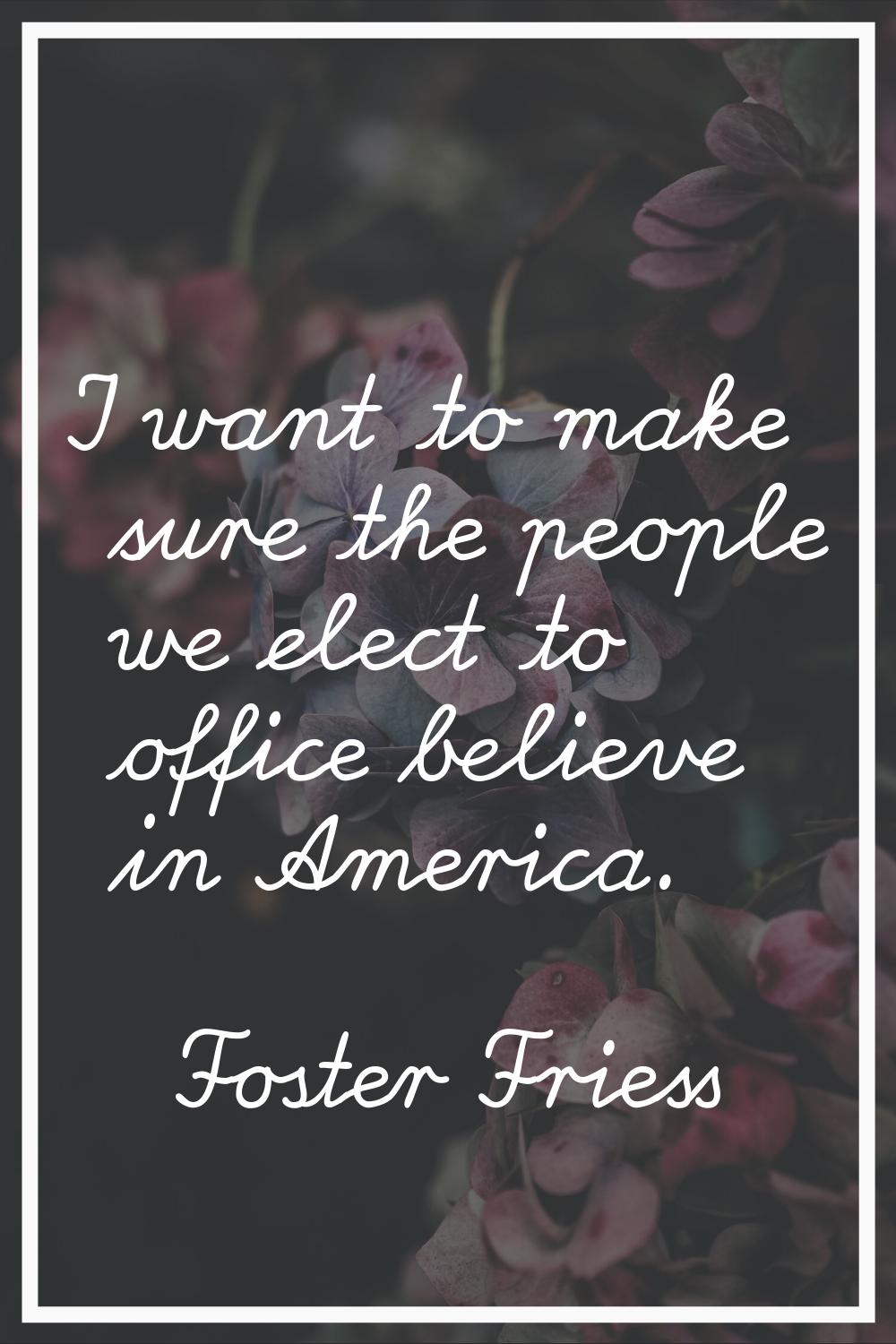 I want to make sure the people we elect to office believe in America.