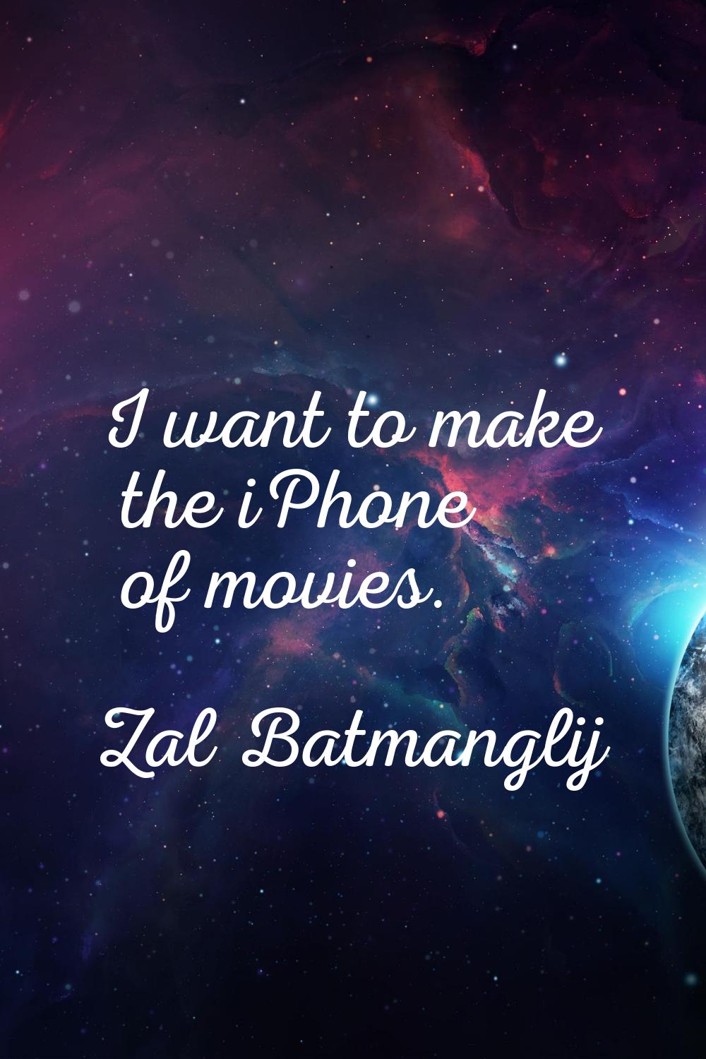 I want to make the iPhone of movies.