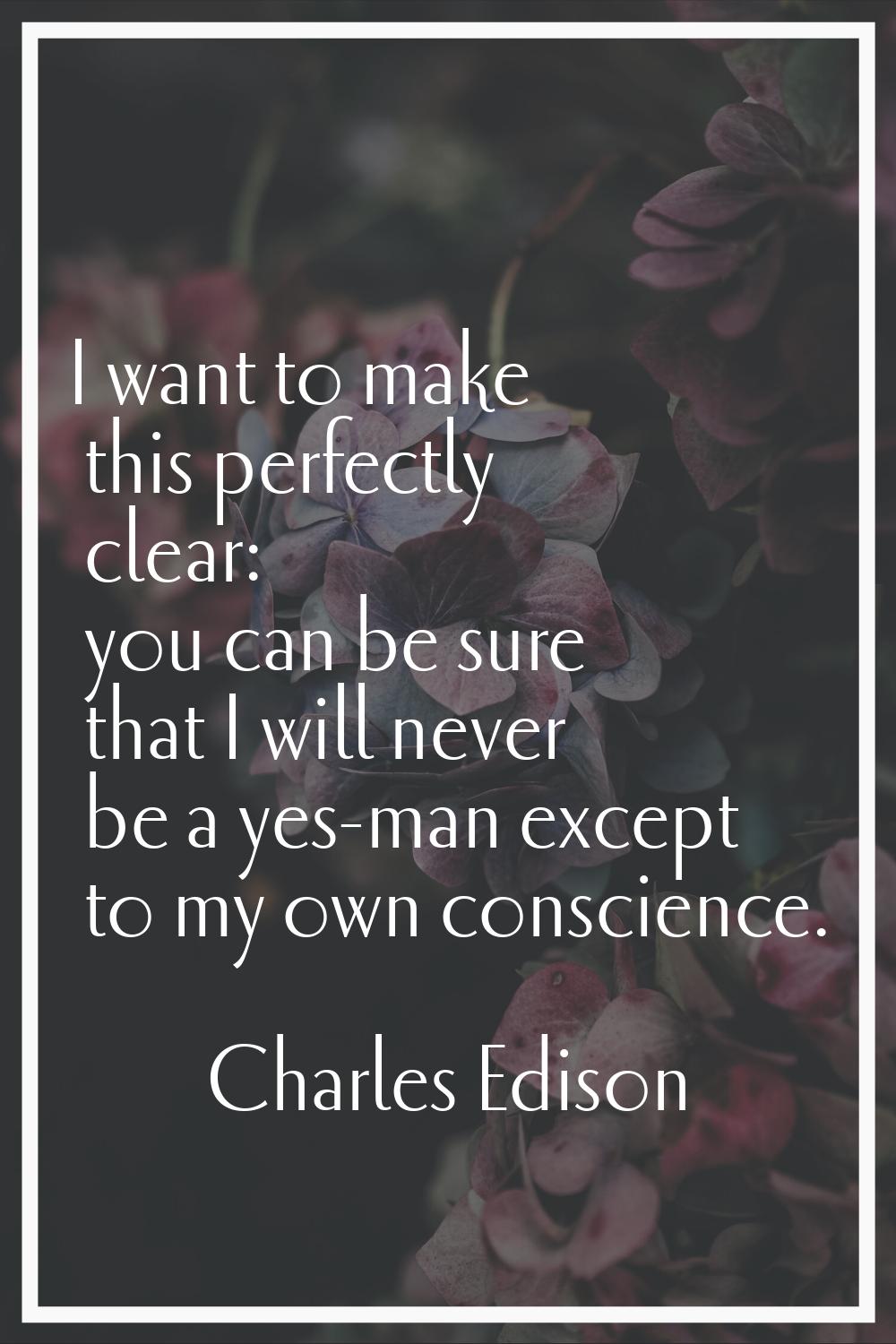 I want to make this perfectly clear: you can be sure that I will never be a yes-man except to my ow