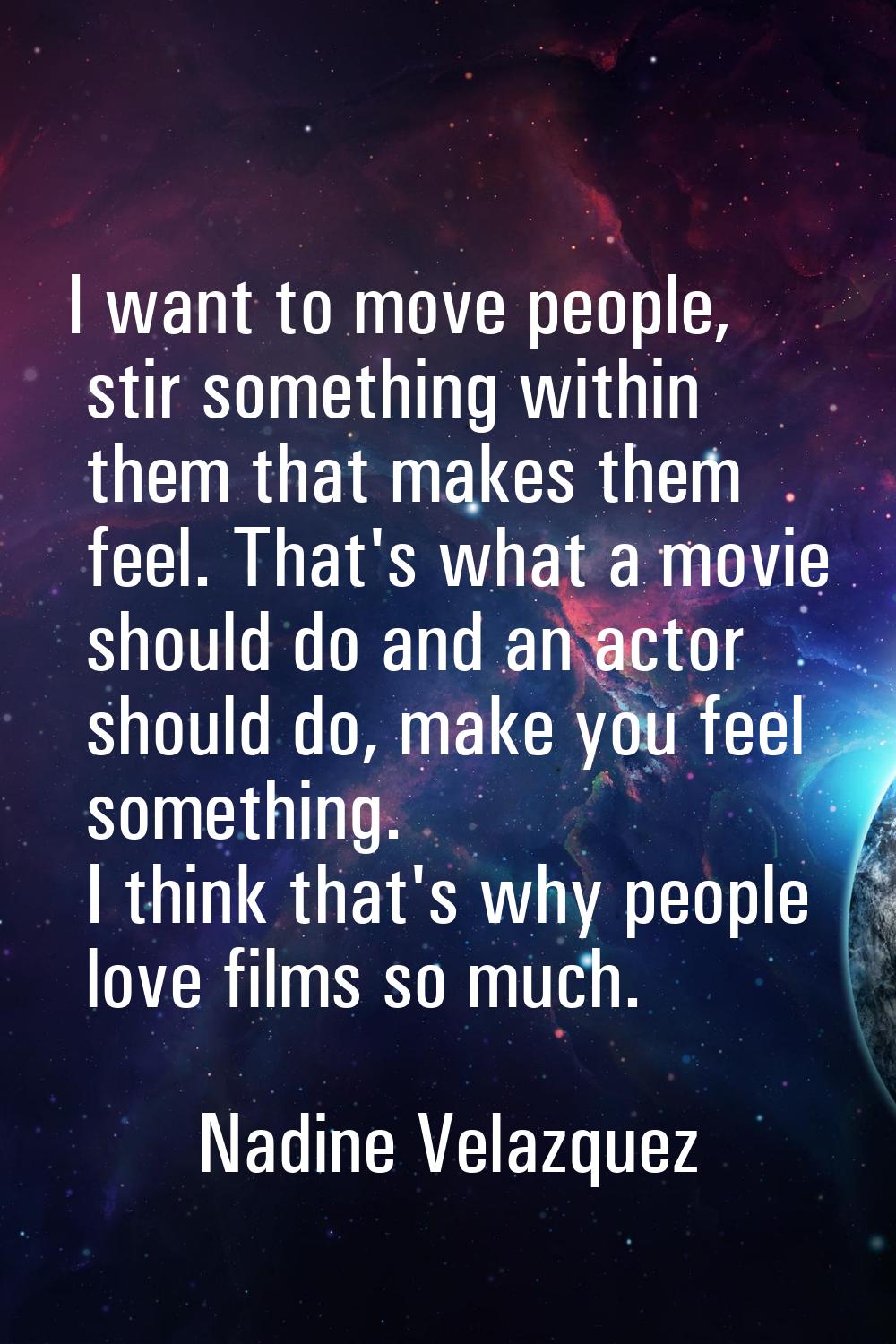 I want to move people, stir something within them that makes them feel. That's what a movie should 