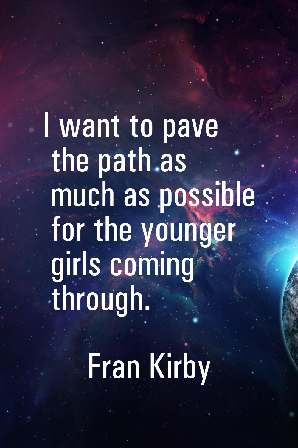 I want to pave the path as much as possible for the younger girls coming through.