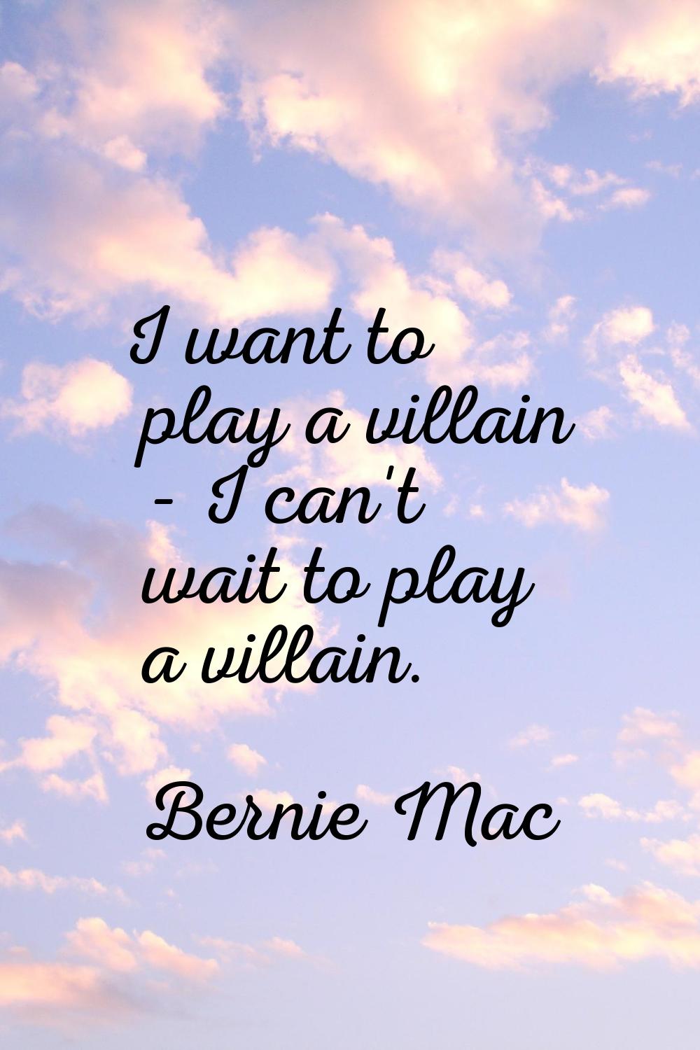 I want to play a villain - I can't wait to play a villain.