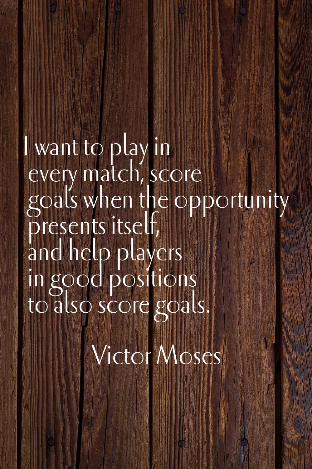 I want to play in every match, score goals when the opportunity presents itself, and help players i