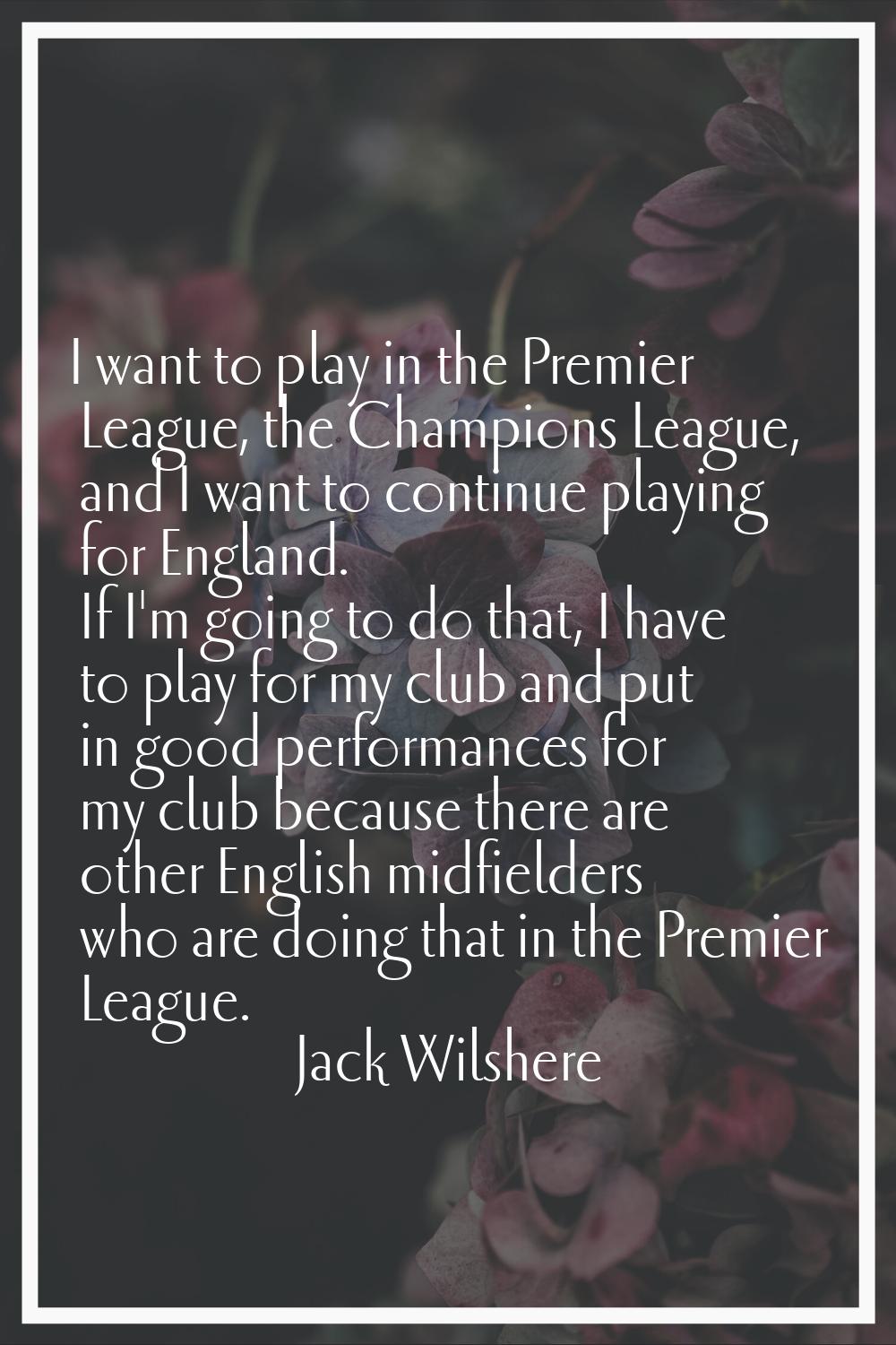 I want to play in the Premier League, the Champions League, and I want to continue playing for Engl