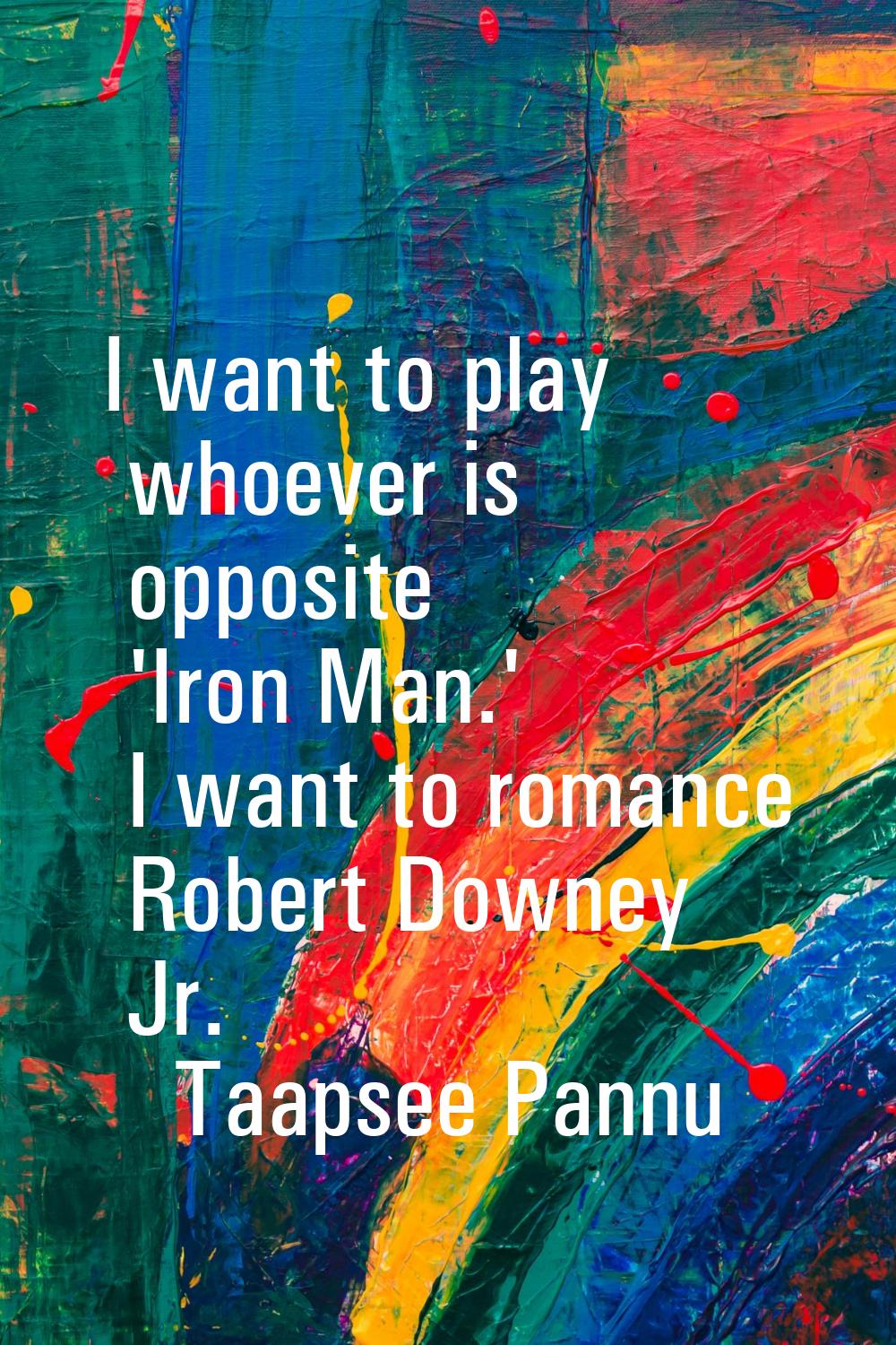 I want to play whoever is opposite 'Iron Man.' I want to romance Robert Downey Jr.