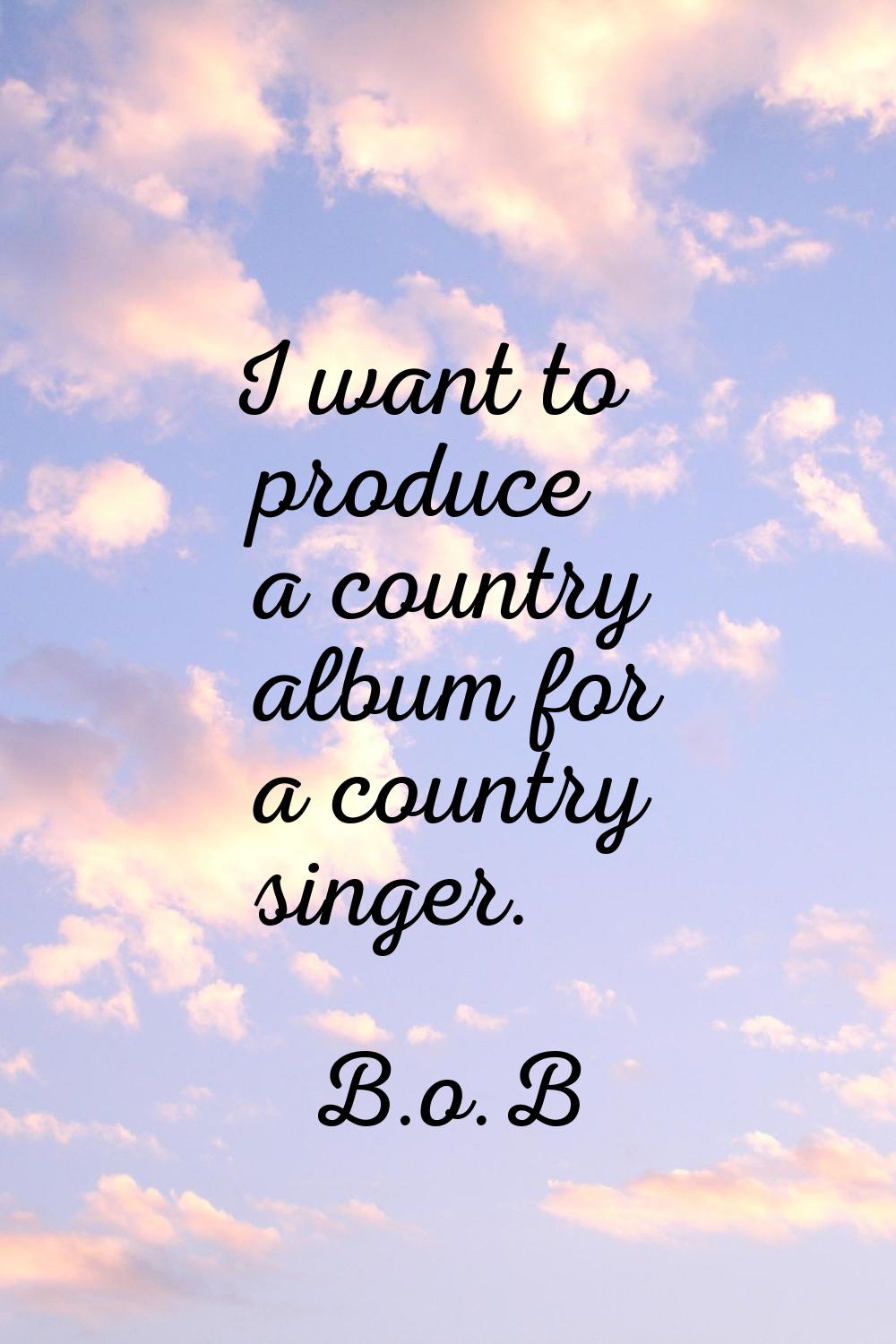 I want to produce a country album for a country singer.