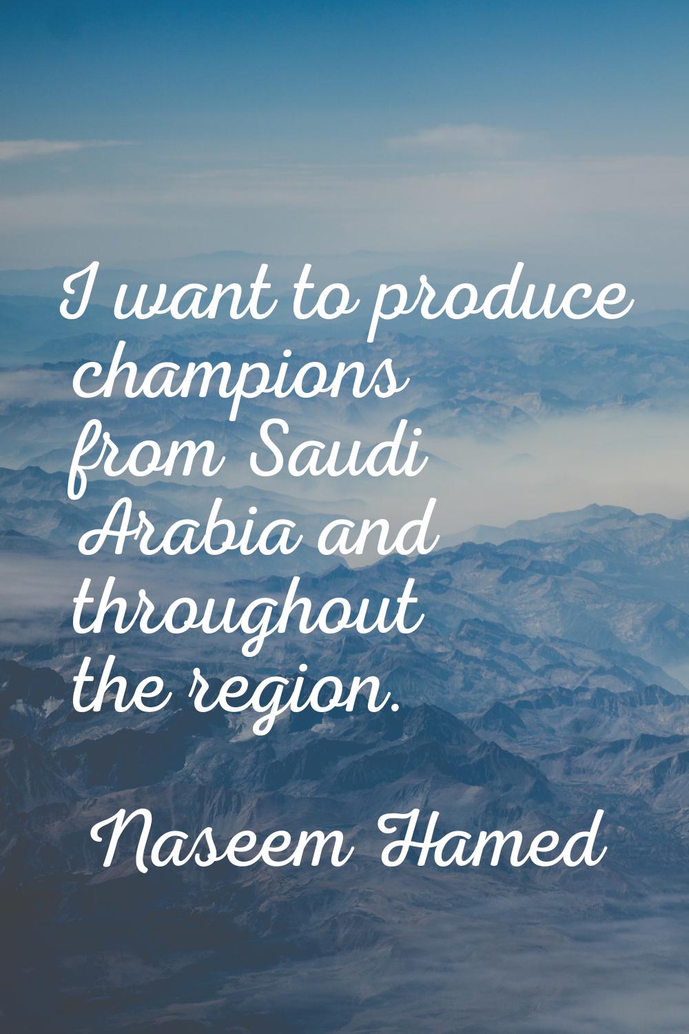 I want to produce champions from Saudi Arabia and throughout the region.