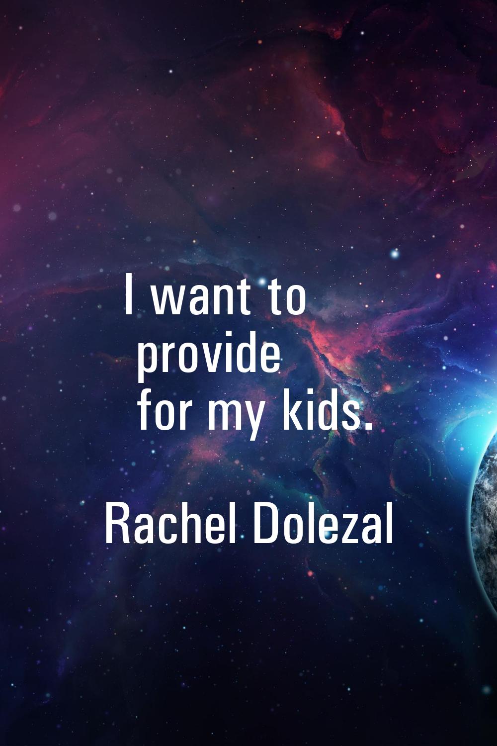 I want to provide for my kids.