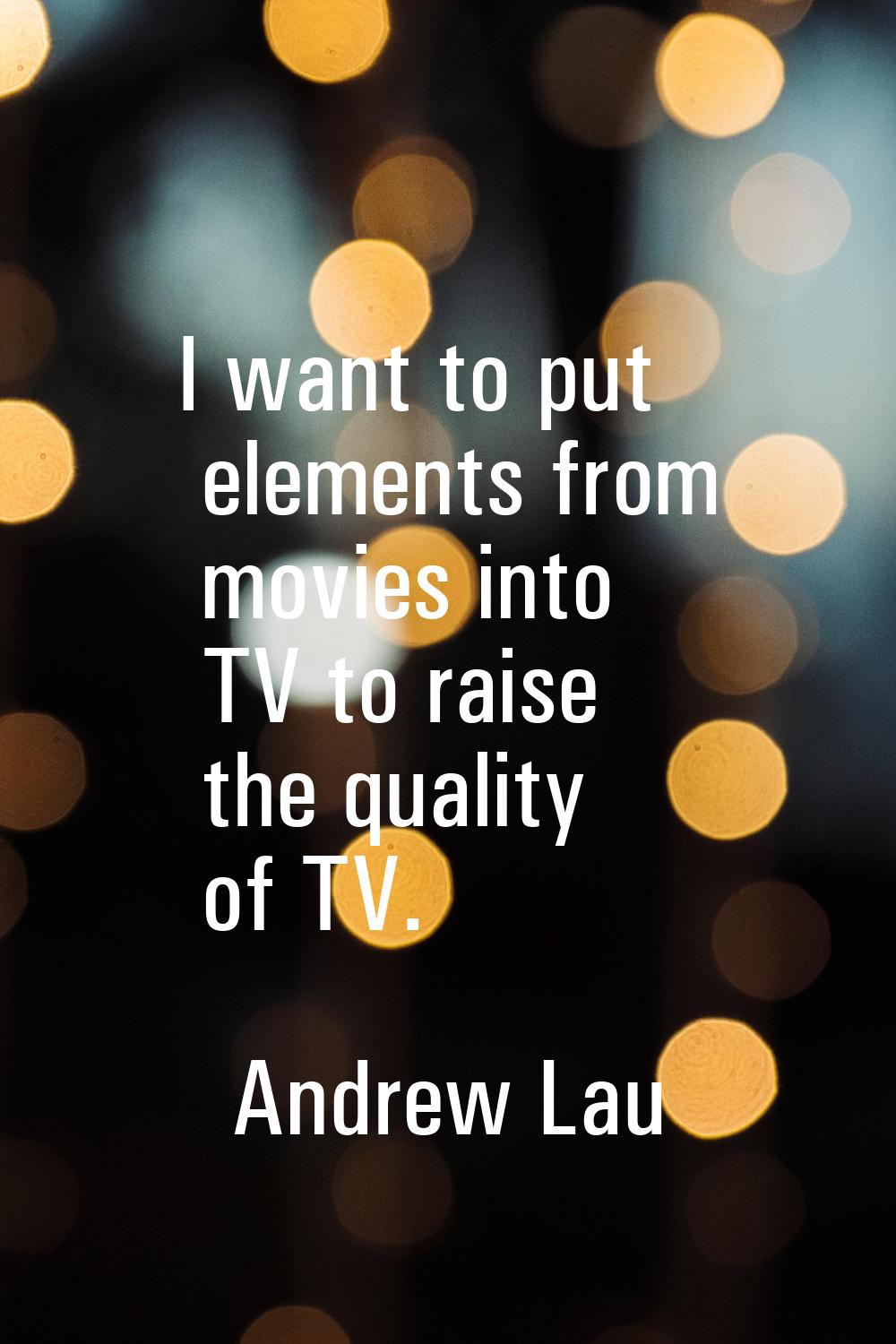 I want to put elements from movies into TV to raise the quality of TV.