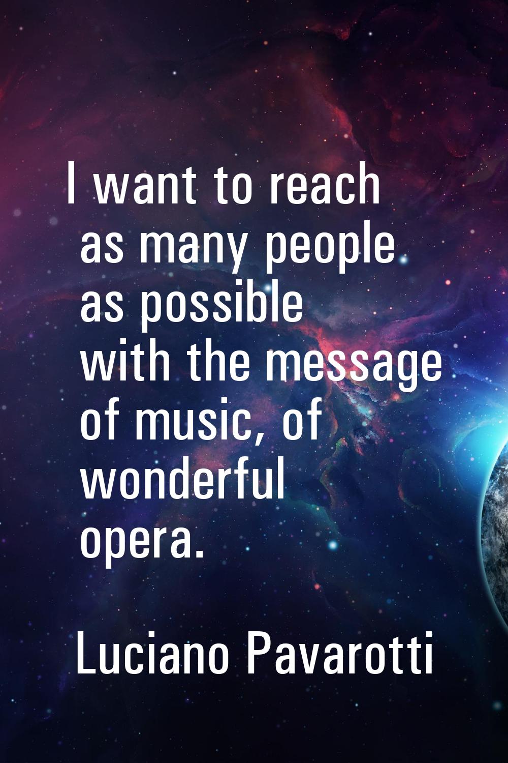 I want to reach as many people as possible with the message of music, of wonderful opera.