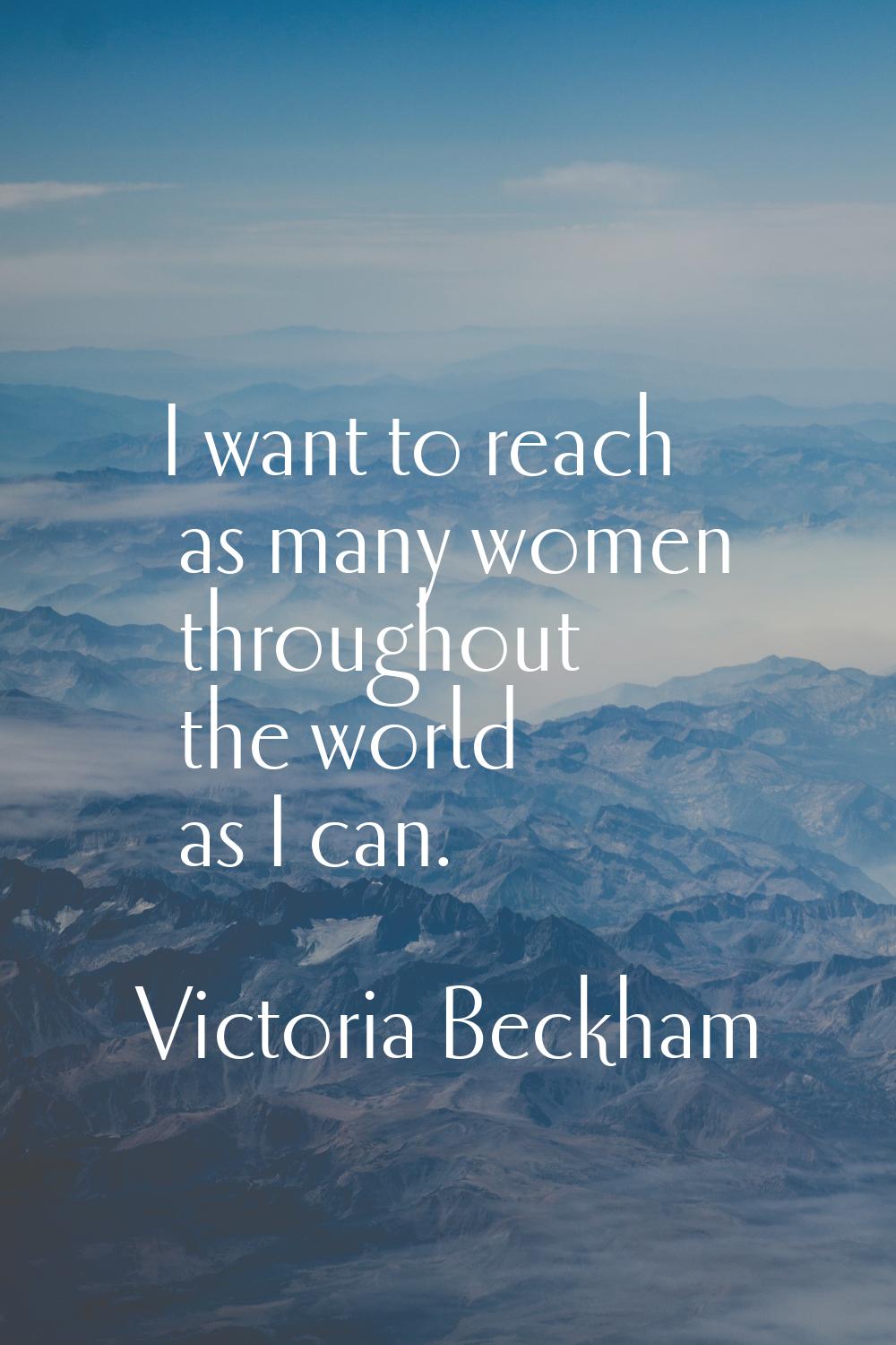 I want to reach as many women throughout the world as I can.