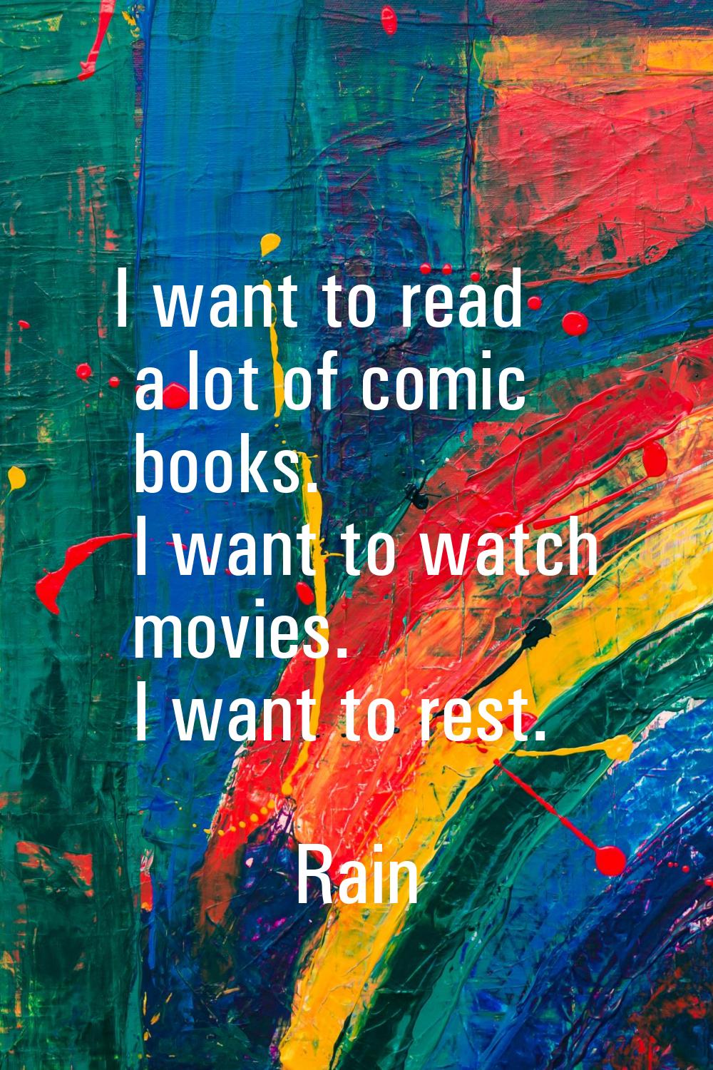 I want to read a lot of comic books. I want to watch movies. I want to rest.