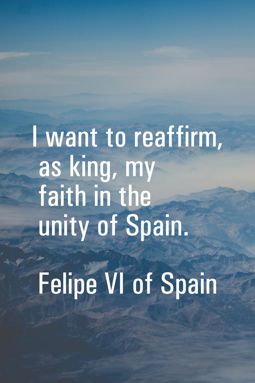 I want to reaffirm, as king, my faith in the unity of Spain.