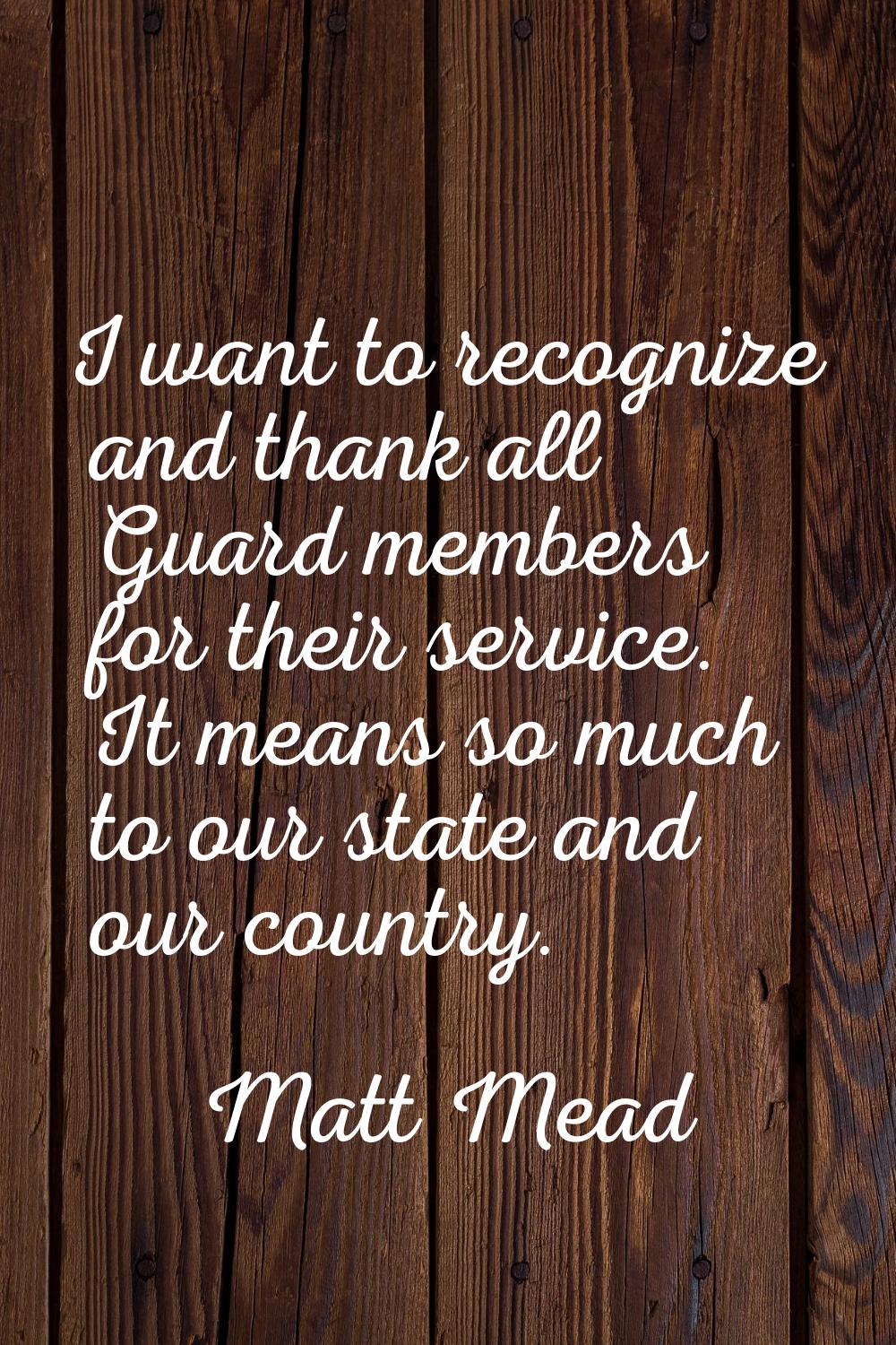 I want to recognize and thank all Guard members for their service. It means so much to our state an