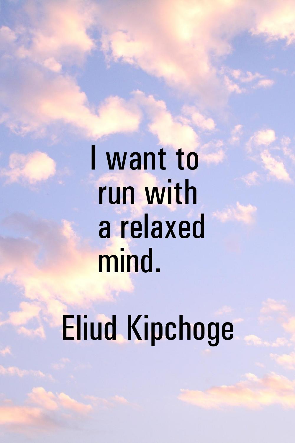 I want to run with a relaxed mind.