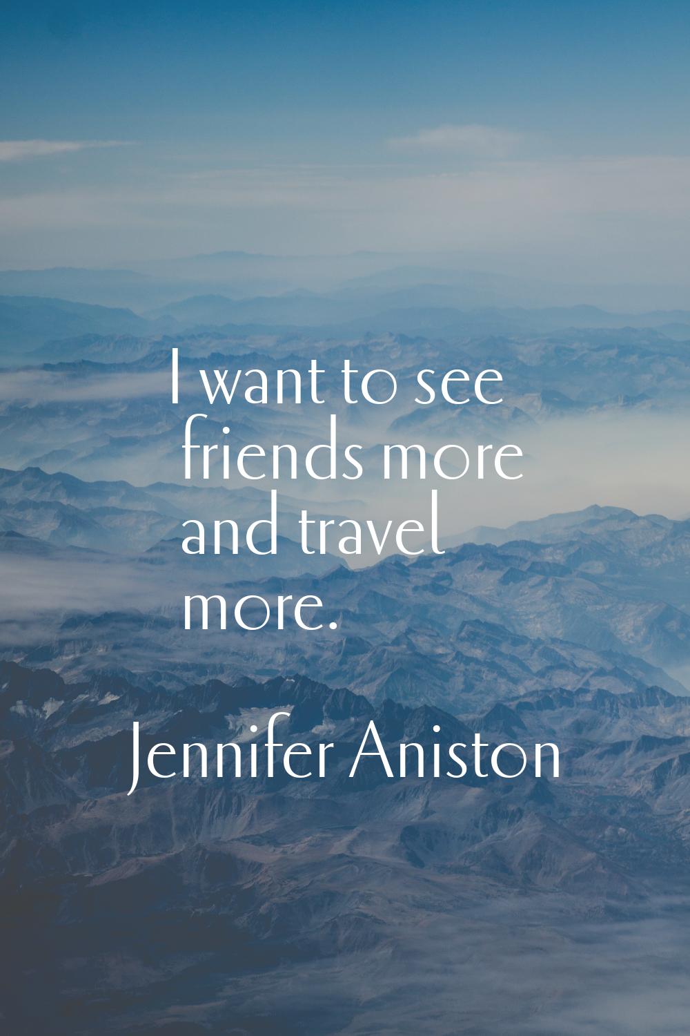 I want to see friends more and travel more.