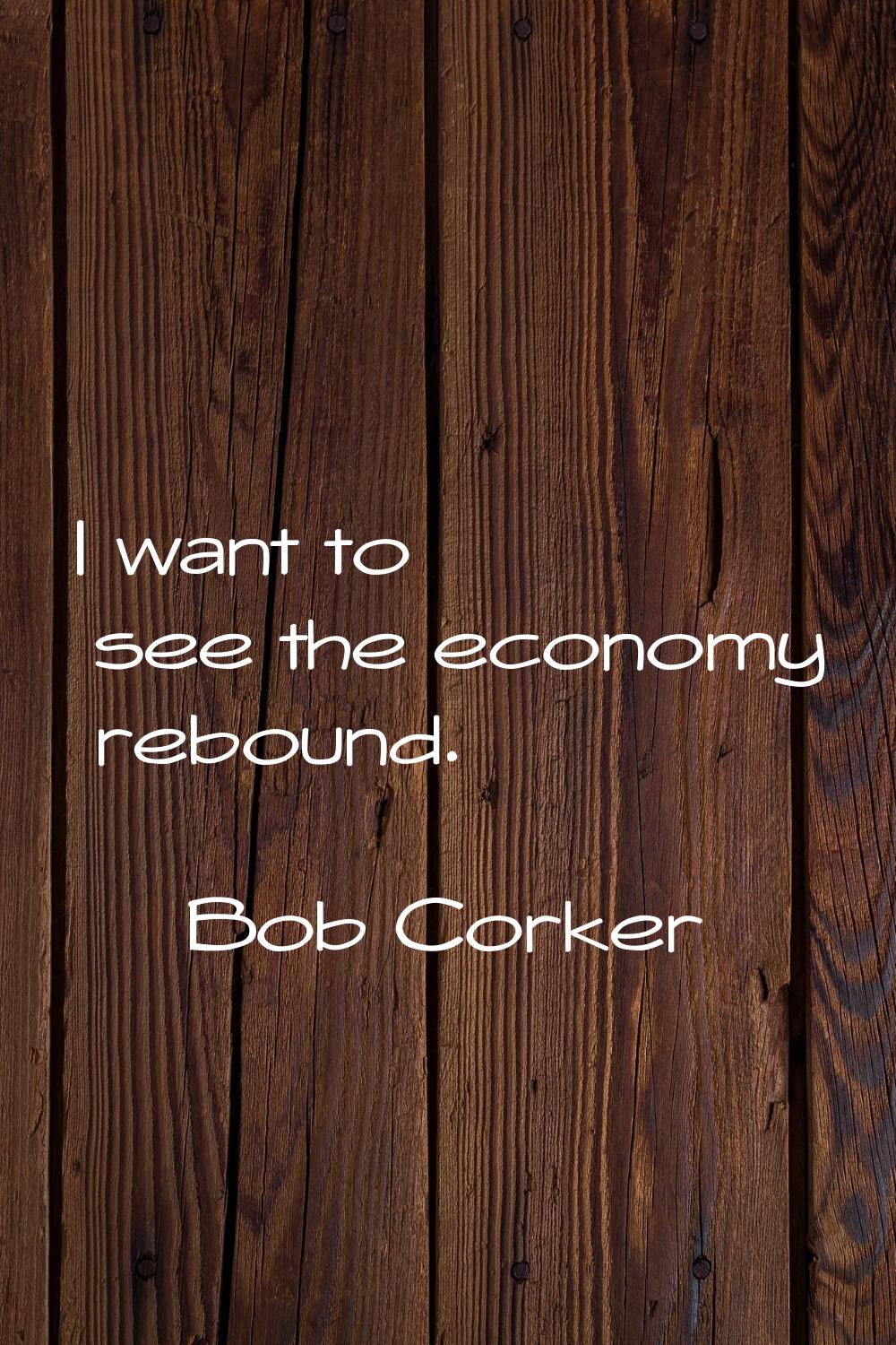 I want to see the economy rebound.