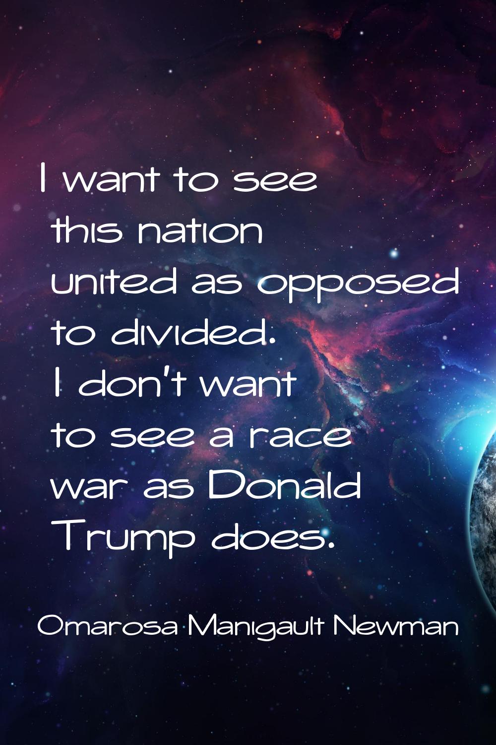 I want to see this nation united as opposed to divided. I don't want to see a race war as Donald Tr