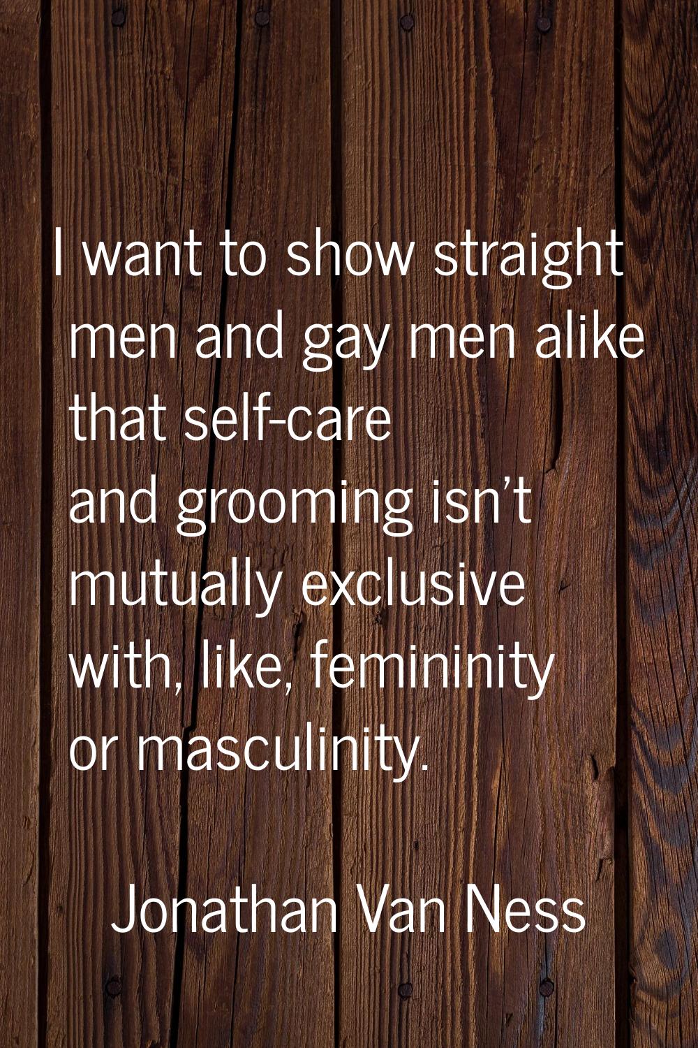 I want to show straight men and gay men alike that self-care and grooming isn't mutually exclusive 