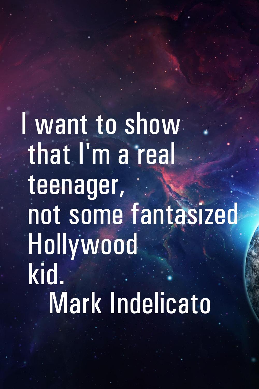 I want to show that I'm a real teenager, not some fantasized Hollywood kid.