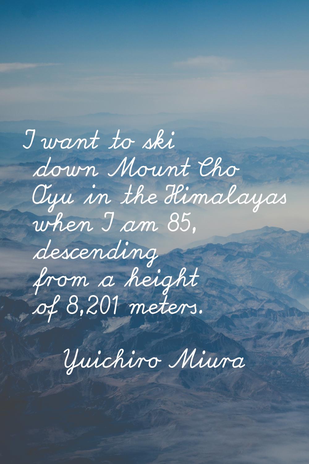I want to ski down Mount Cho Oyu in the Himalayas when I am 85, descending from a height of 8,201 m