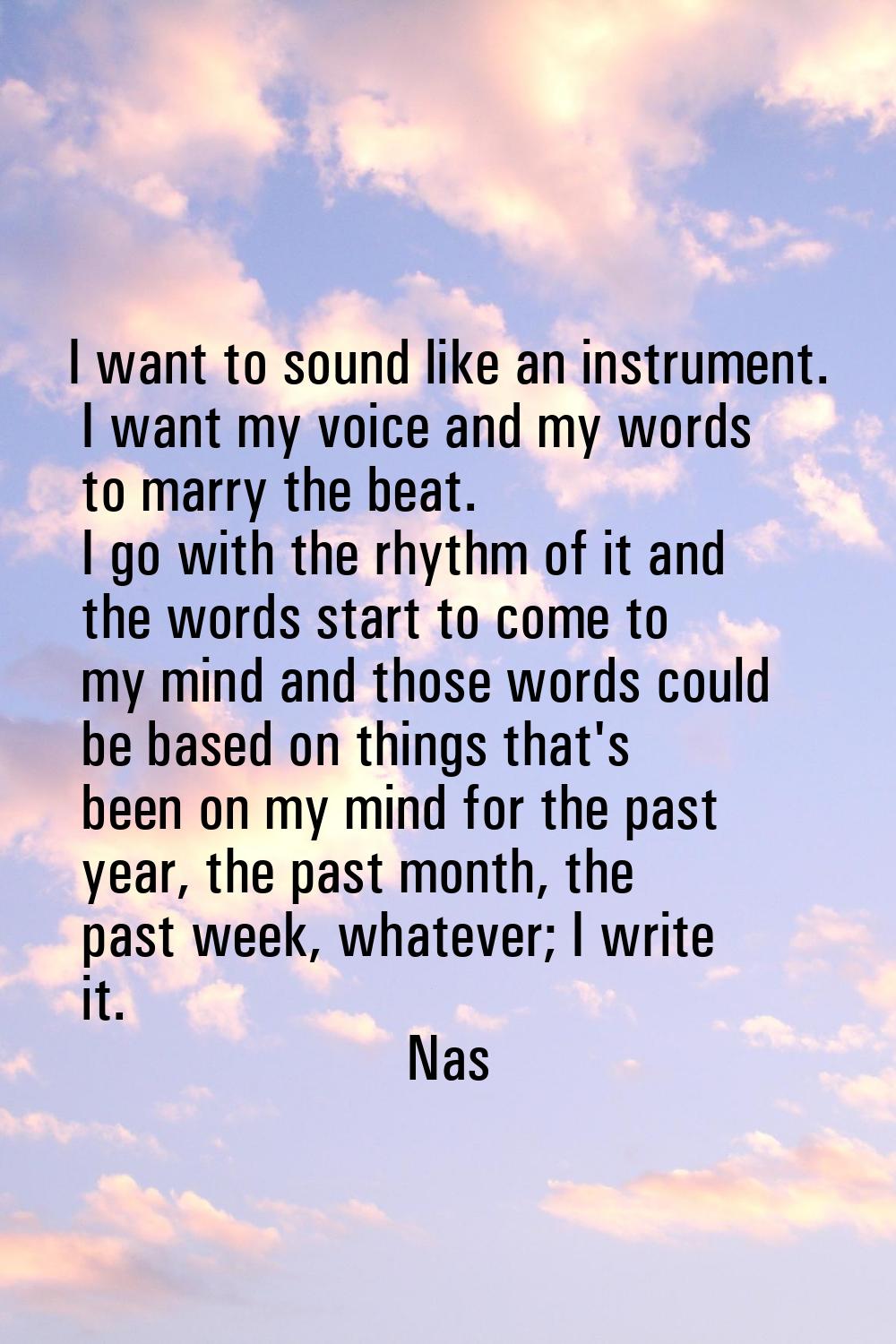 I want to sound like an instrument. I want my voice and my words to marry the beat. I go with the r