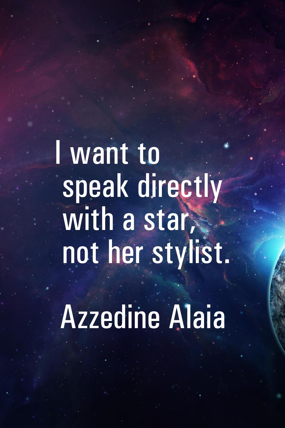 I want to speak directly with a star, not her stylist.