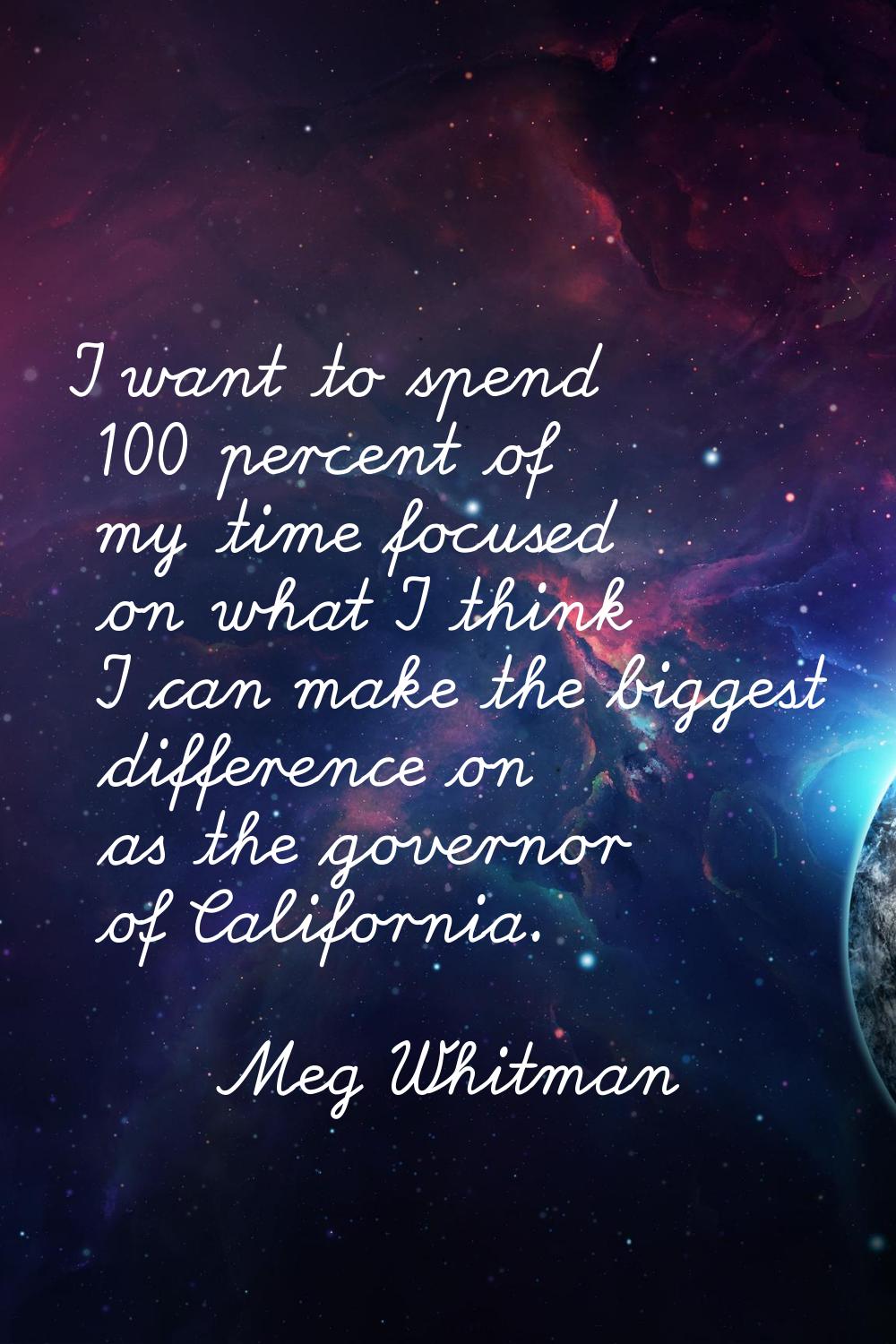I want to spend 100 percent of my time focused on what I think I can make the biggest difference on