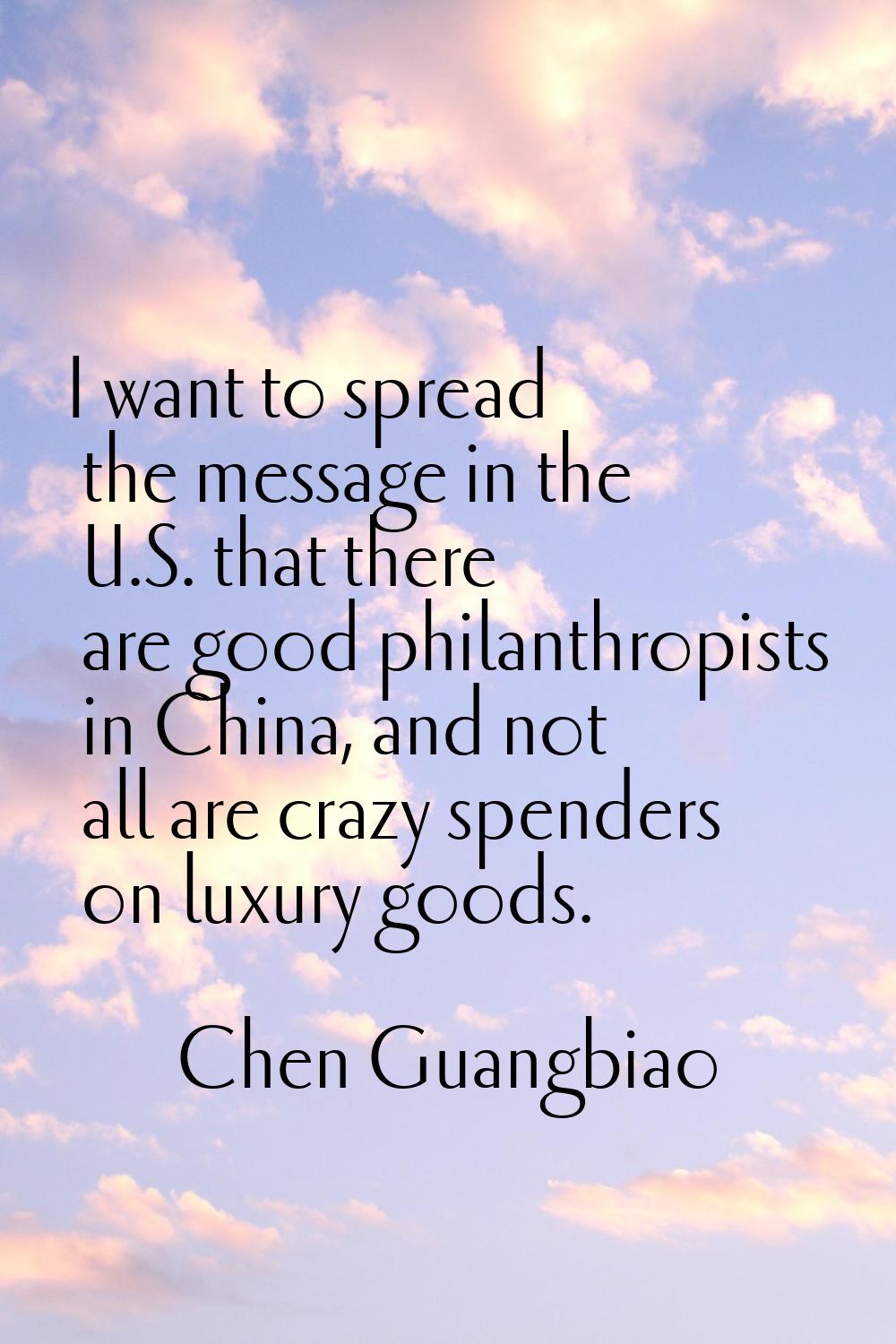 I want to spread the message in the U.S. that there are good philanthropists in China, and not all 