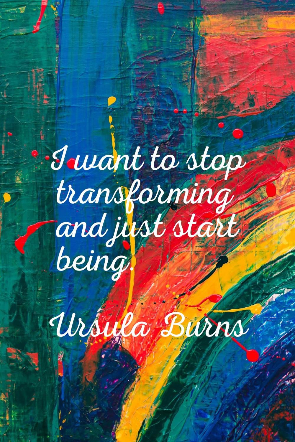 I want to stop transforming and just start being.