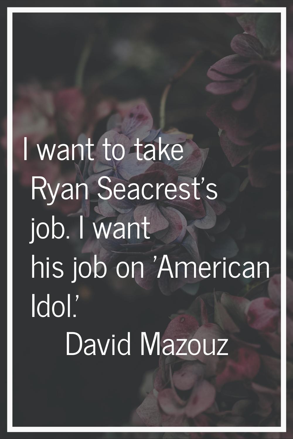 I want to take Ryan Seacrest's job. I want his job on 'American Idol.'