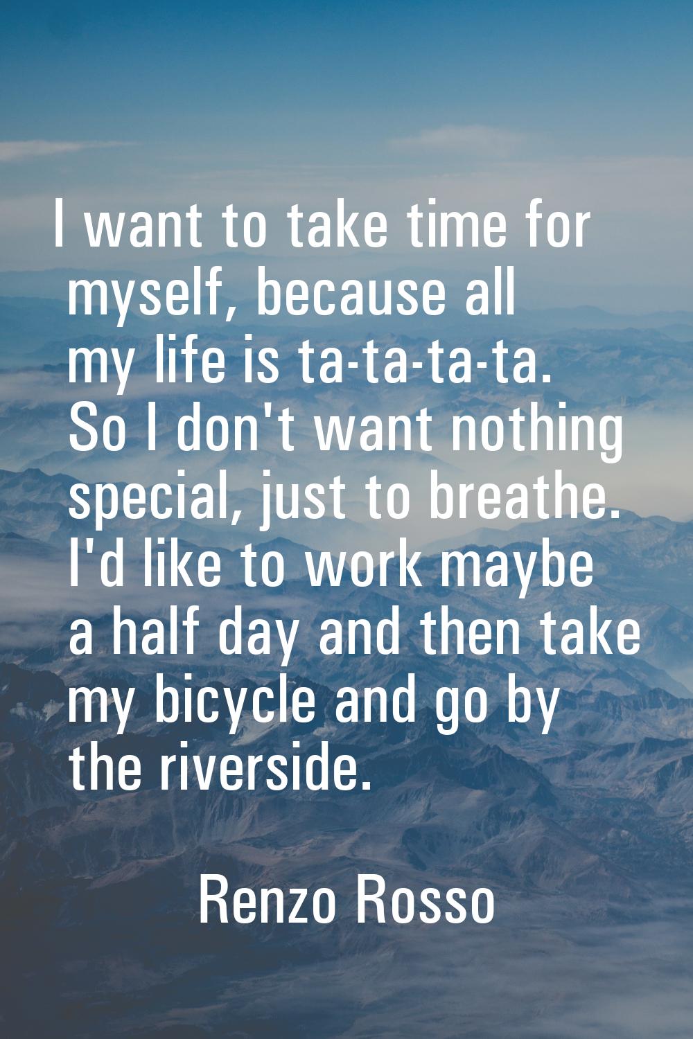 I want to take time for myself, because all my life is ta-ta-ta-ta. So I don't want nothing special