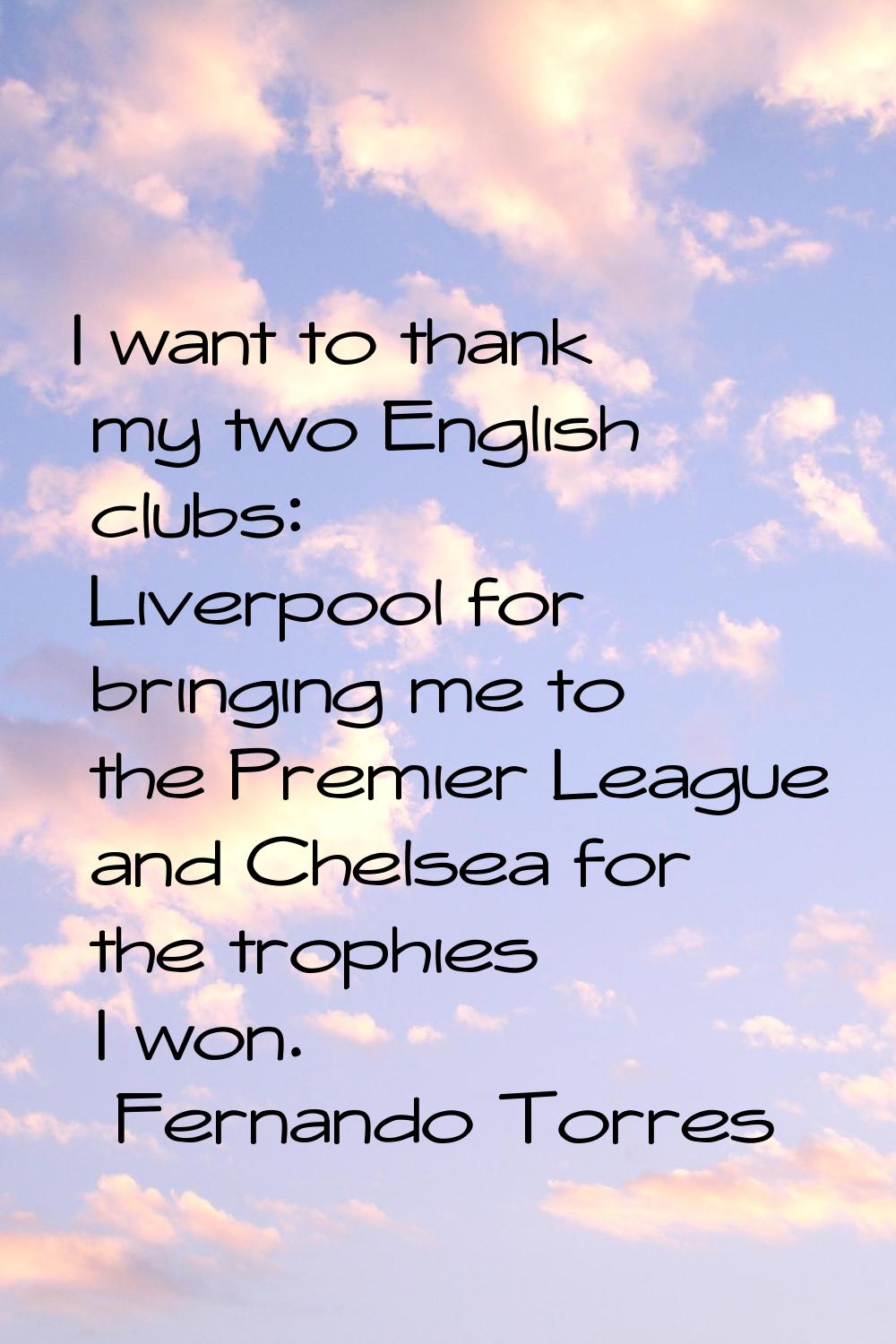 I want to thank my two English clubs: Liverpool for bringing me to the Premier League and Chelsea f