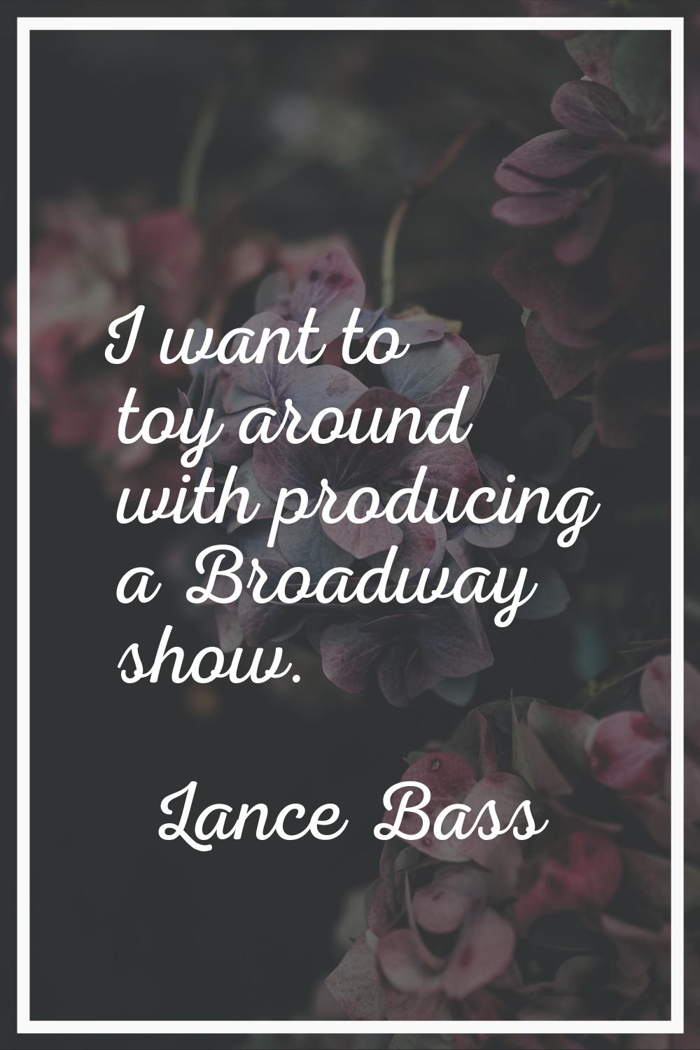 I want to toy around with producing a Broadway show.