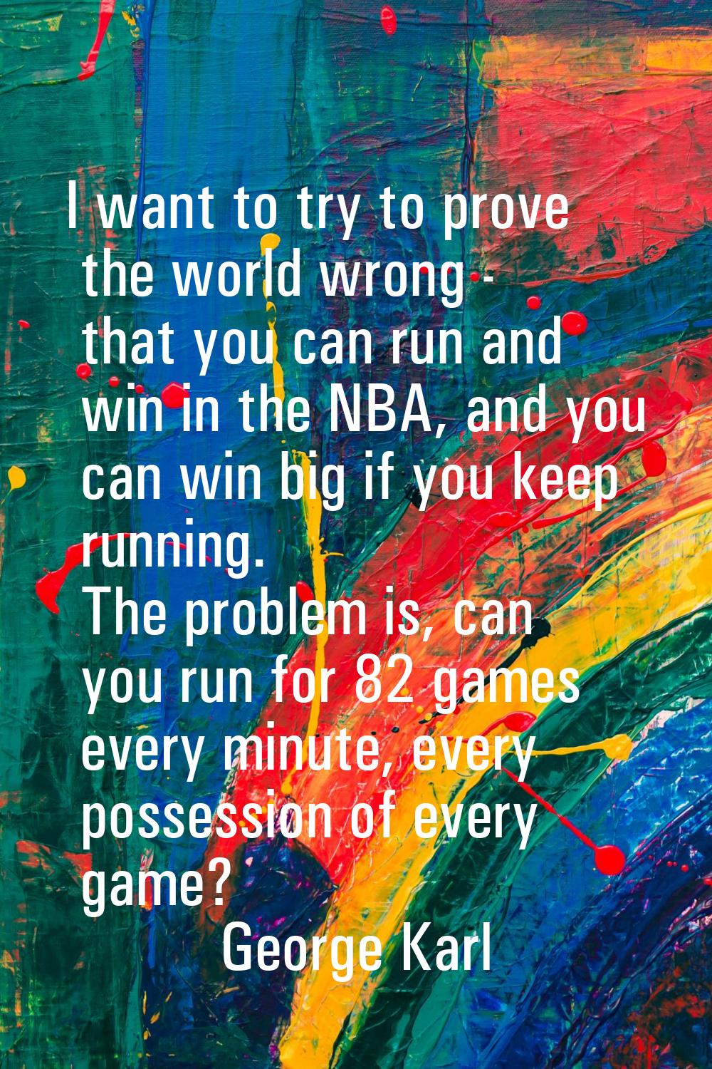 I want to try to prove the world wrong - that you can run and win in the NBA, and you can win big i