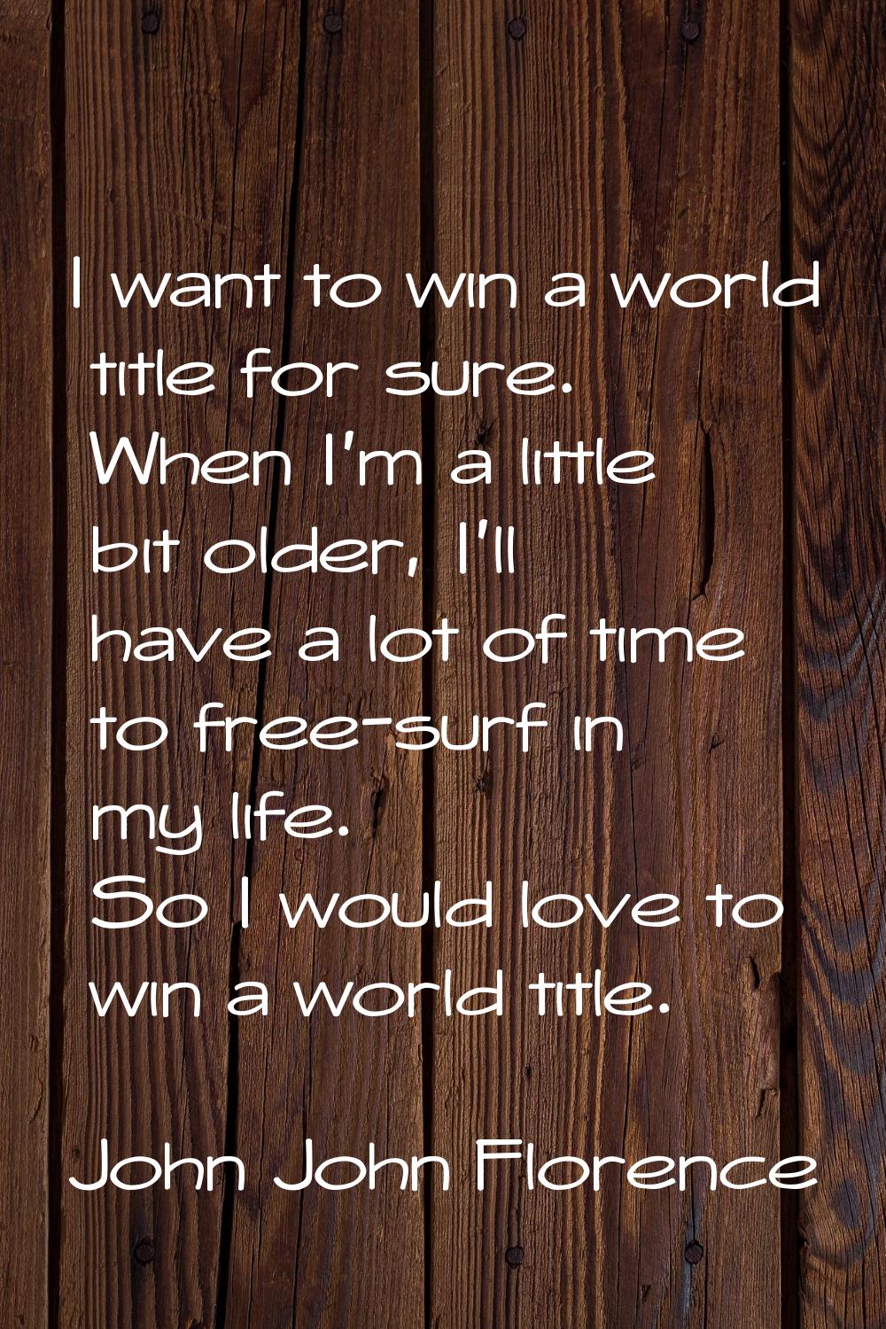 I want to win a world title for sure. When I'm a little bit older, I'll have a lot of time to free-