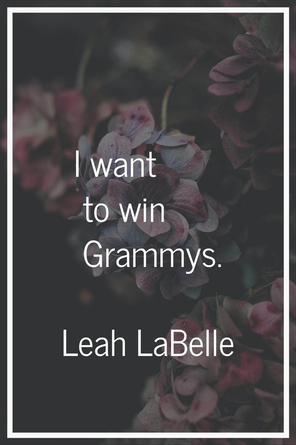 I want to win Grammys.