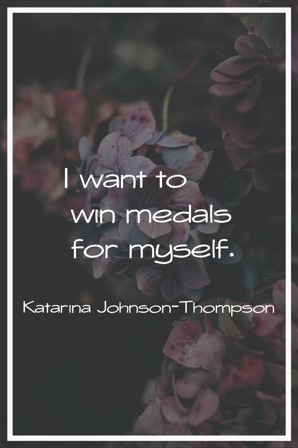 I want to win medals for myself.