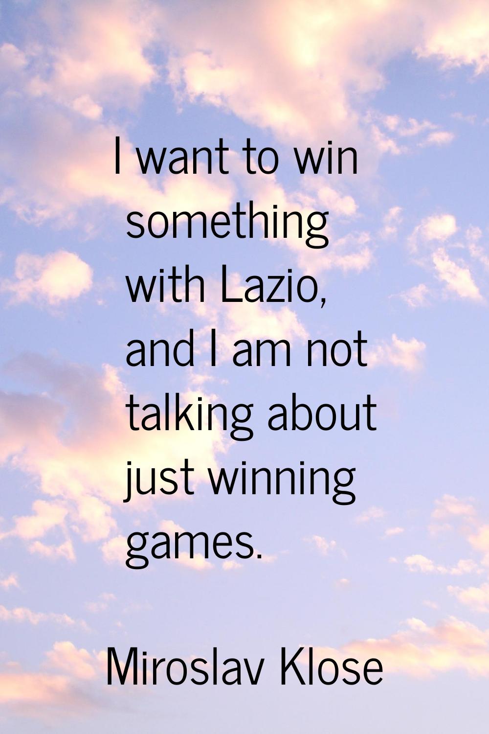 I want to win something with Lazio, and I am not talking about just winning games.