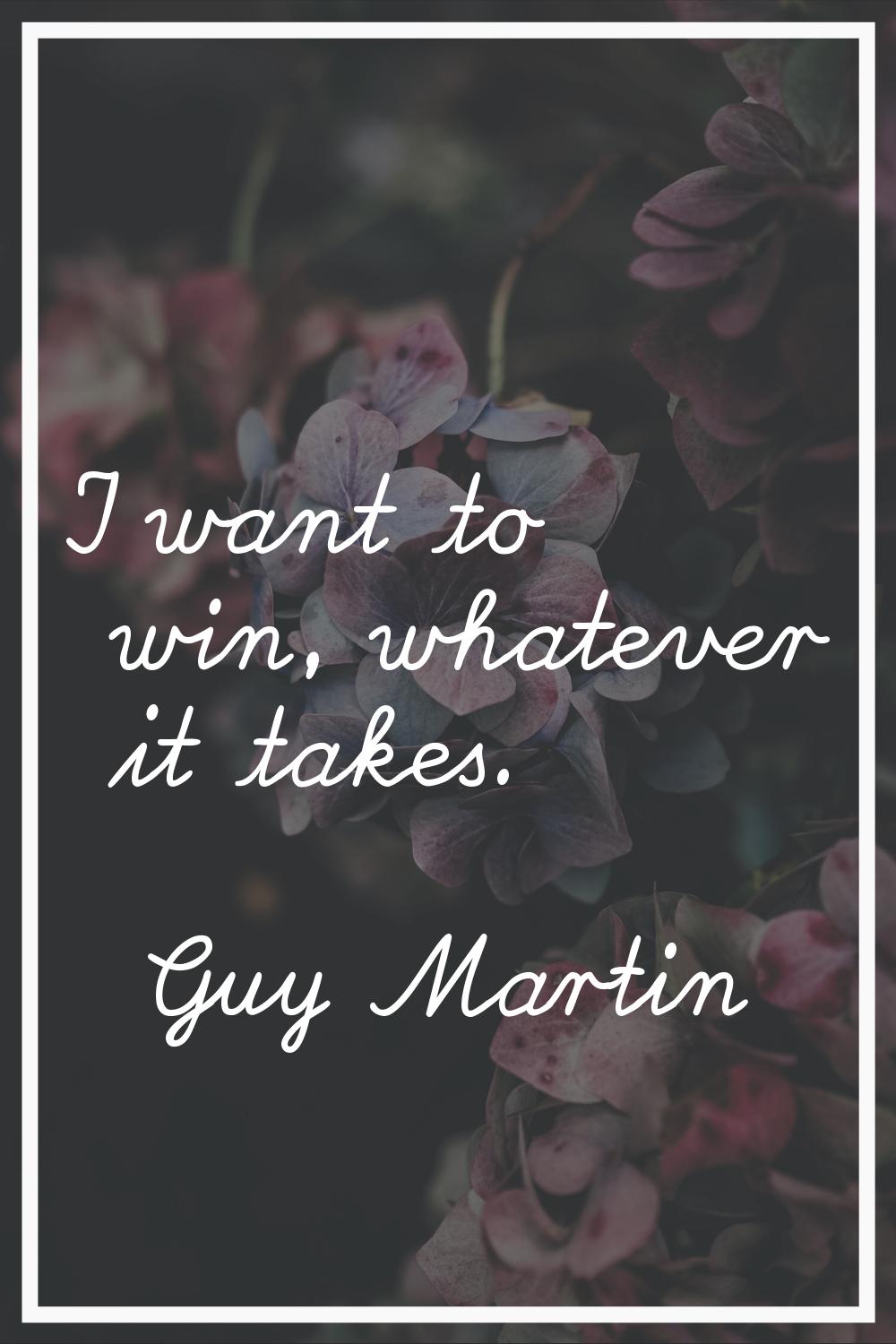 I want to win, whatever it takes.