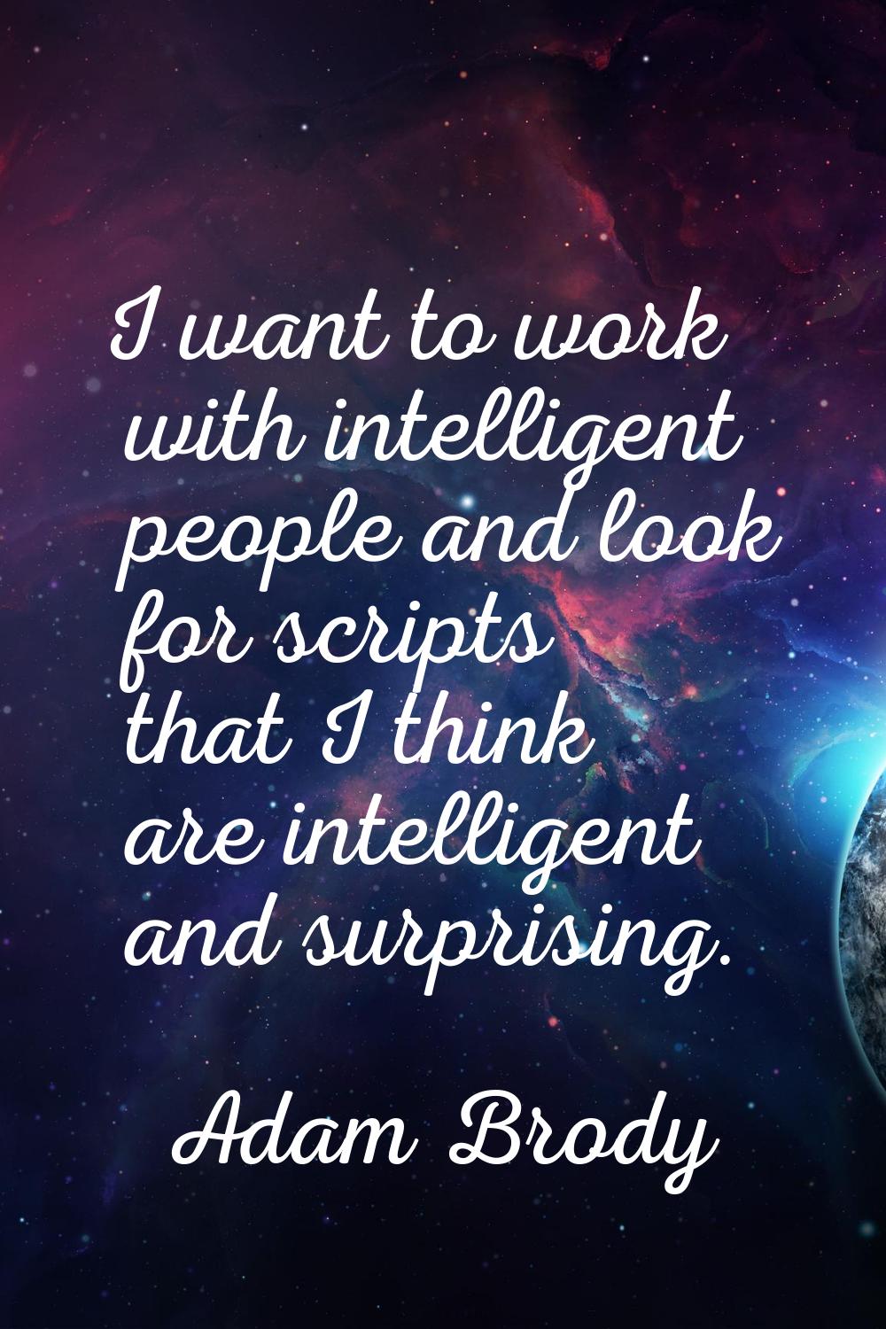 I want to work with intelligent people and look for scripts that I think are intelligent and surpri