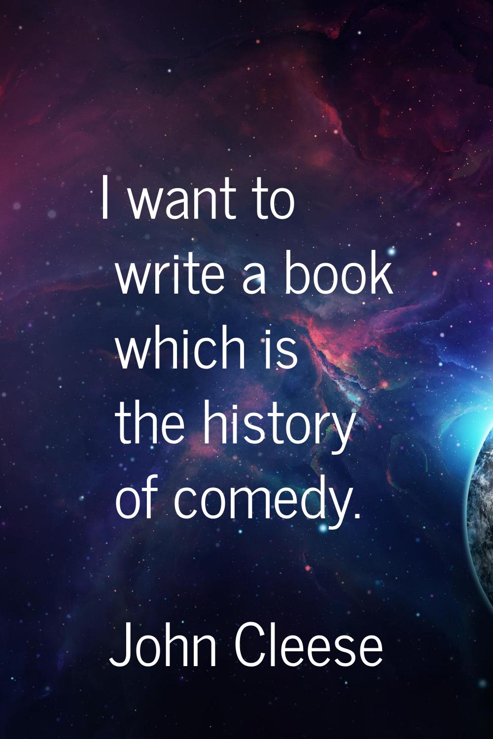 I want to write a book which is the history of comedy.