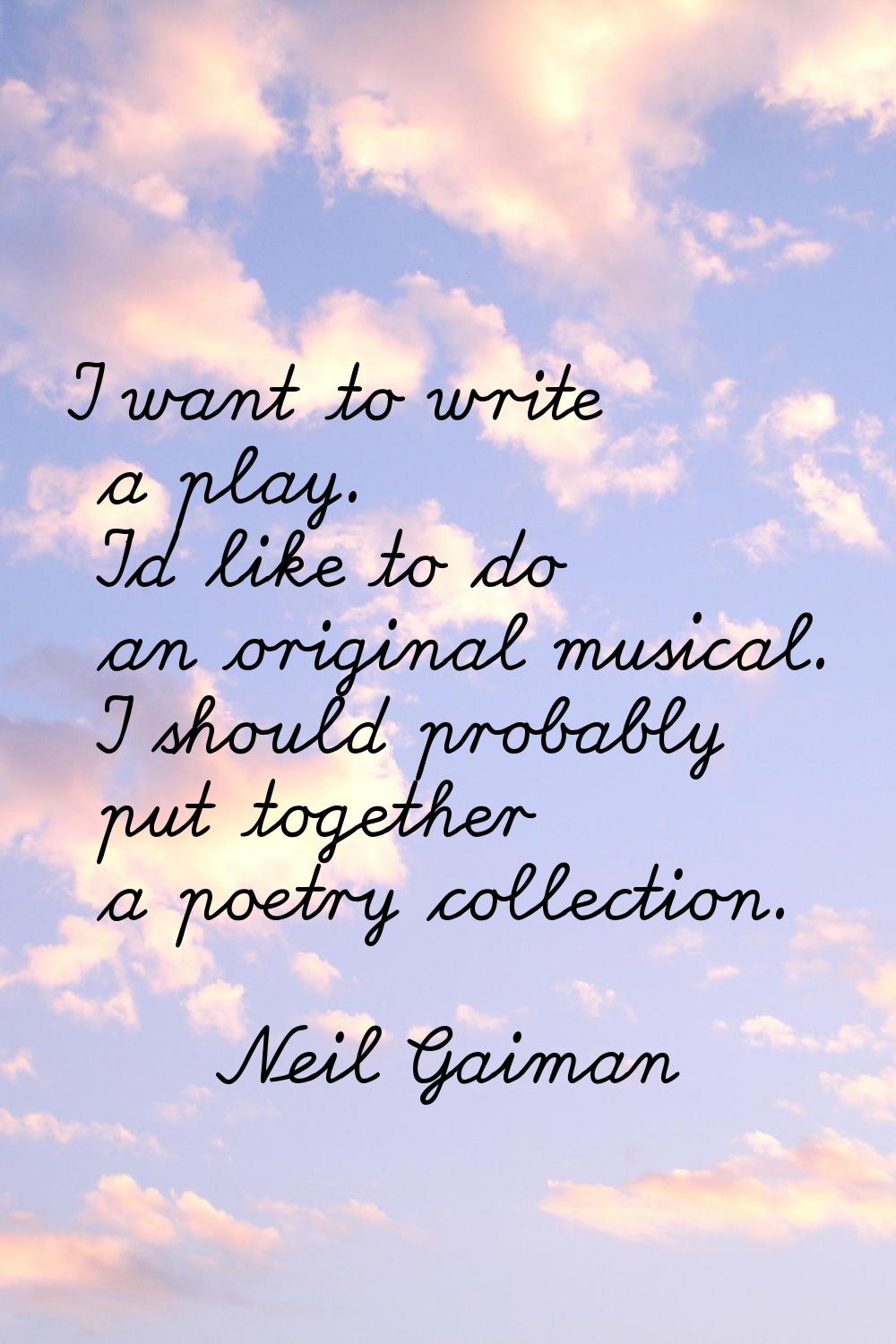 I want to write a play. I'd like to do an original musical. I should probably put together a poetry
