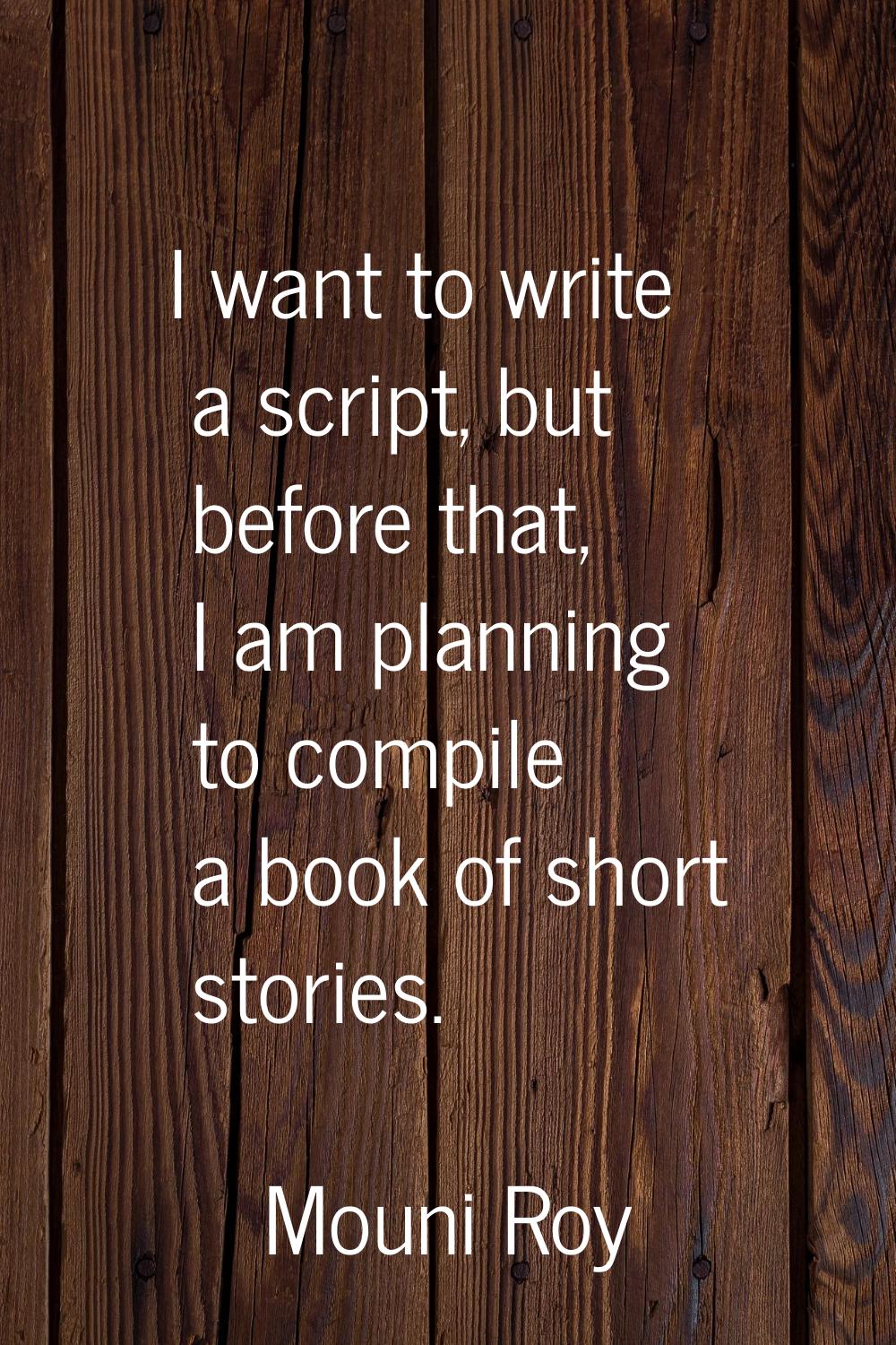 I want to write a script, but before that, I am planning to compile a book of short stories.